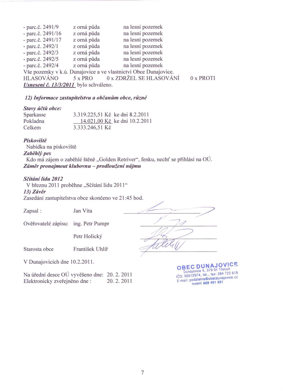 HLASOV ÁNo 5 x PRO O x ZDRŽEL SE HLASOVÁNÍ Usnesení č. 13/312011 bylo schváleno. O x PROTI 12) Informace zastupitelstvu a občanům obce, různé Stavy účtů obce: Sparkasse Pokladna Celkem 3.319.