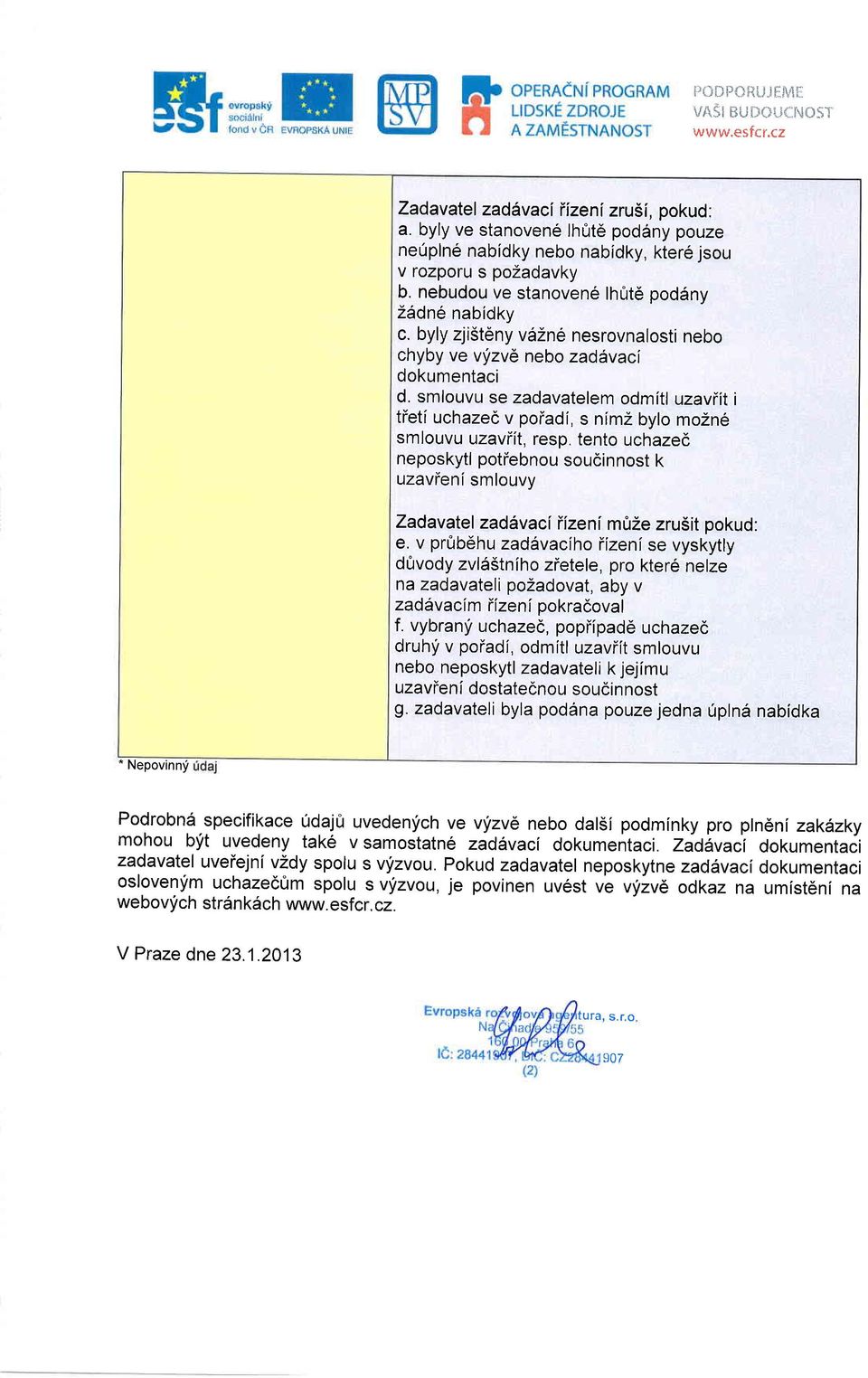 byly zji5teny v62n6 nesrovnalosti nebo chyby ve vyizv6 nebo zaddvaci dokumentaci d. smlouvu se zadavatelem odmitl uzaviit i tietf uchazec v poiadi, s nlmz bylo mozn6 smlouvu uzavflt, resp.