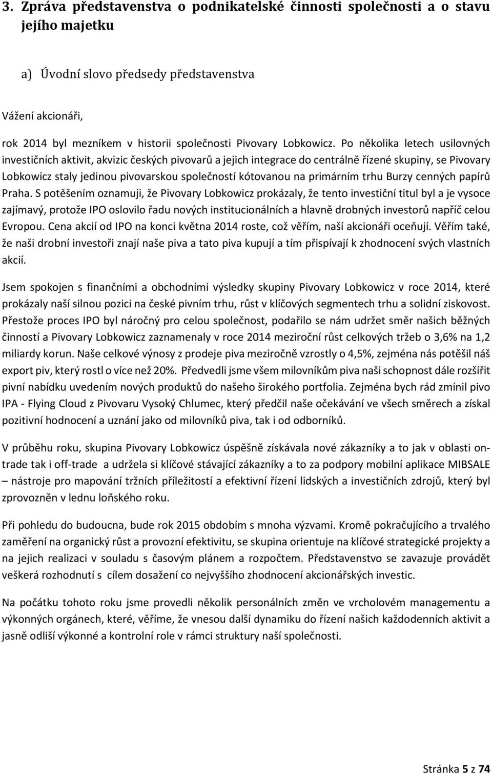 Po několika letech usilovných investičních aktivit, akvizic českých pivovarů a jejich integrace do centrálně řízené skupiny, se Pivovary Lobkowicz staly jedinou pivovarskou společností kótovanou na