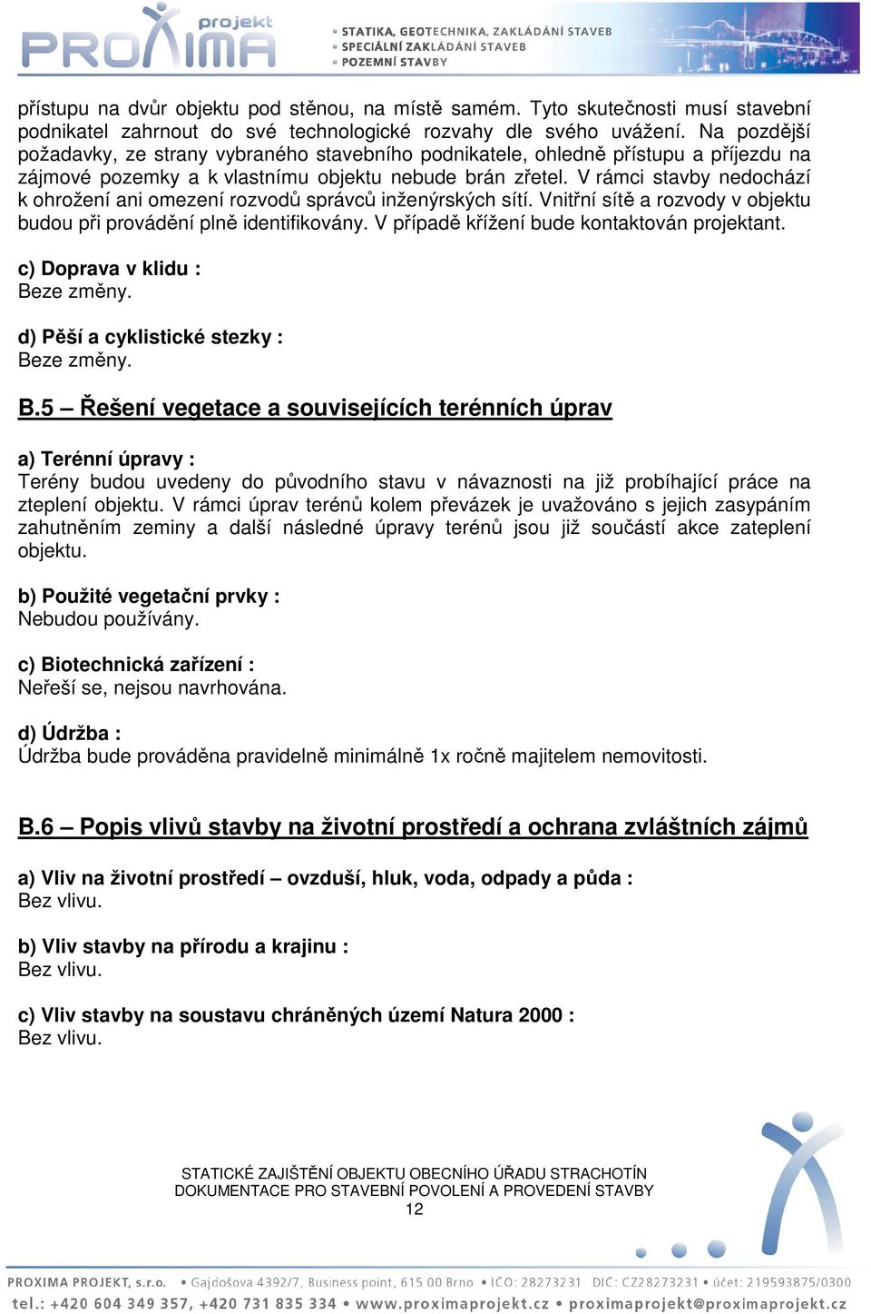 V rámci stavby nedochází k ohrožení ani omezení rozvodů správců inženýrských sítí. Vnitřní sítě a rozvody v objektu budou při provádění plně identifikovány.