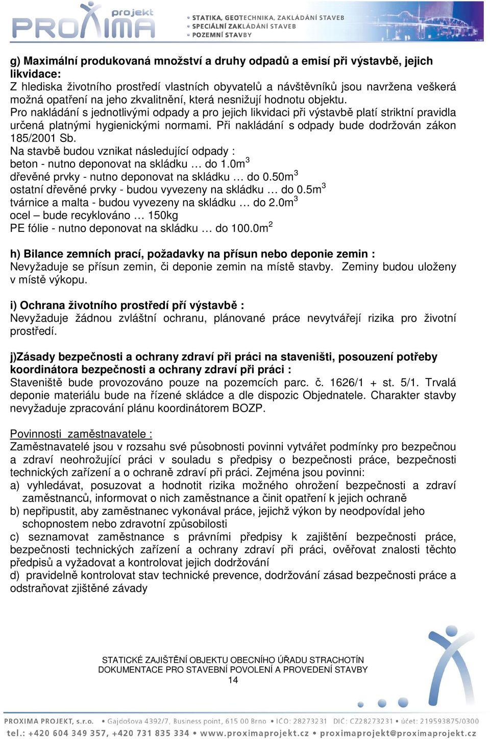 Při nakládání s odpady bude dodržován zákon 185/2001 Sb. Na stavbě budou vznikat následující odpady : beton - nutno deponovat na skládku do 1.0m 3 dřevěné prvky - nutno deponovat na skládku do 0.