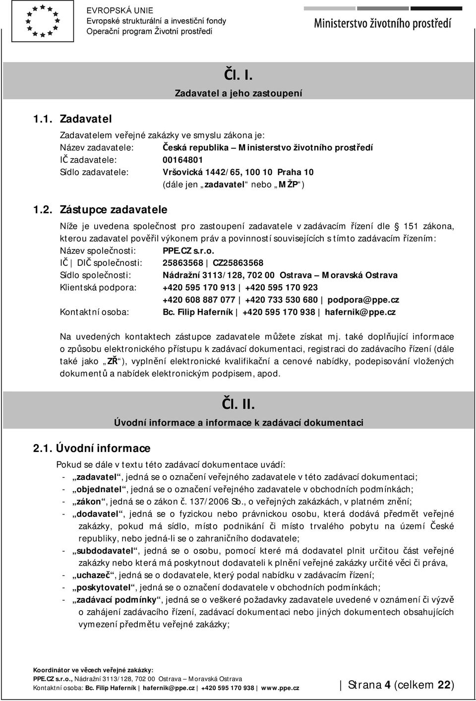 1442/65, 100 10 Praha 10 (dále jen zadavatel nebo MŽP ) 1.2. Zástupce zadavatele Níže je uvedena společnost pro zastoupení zadavatele v zadávacím řízení dle 151 zákona, kterou zadavatel pověřil