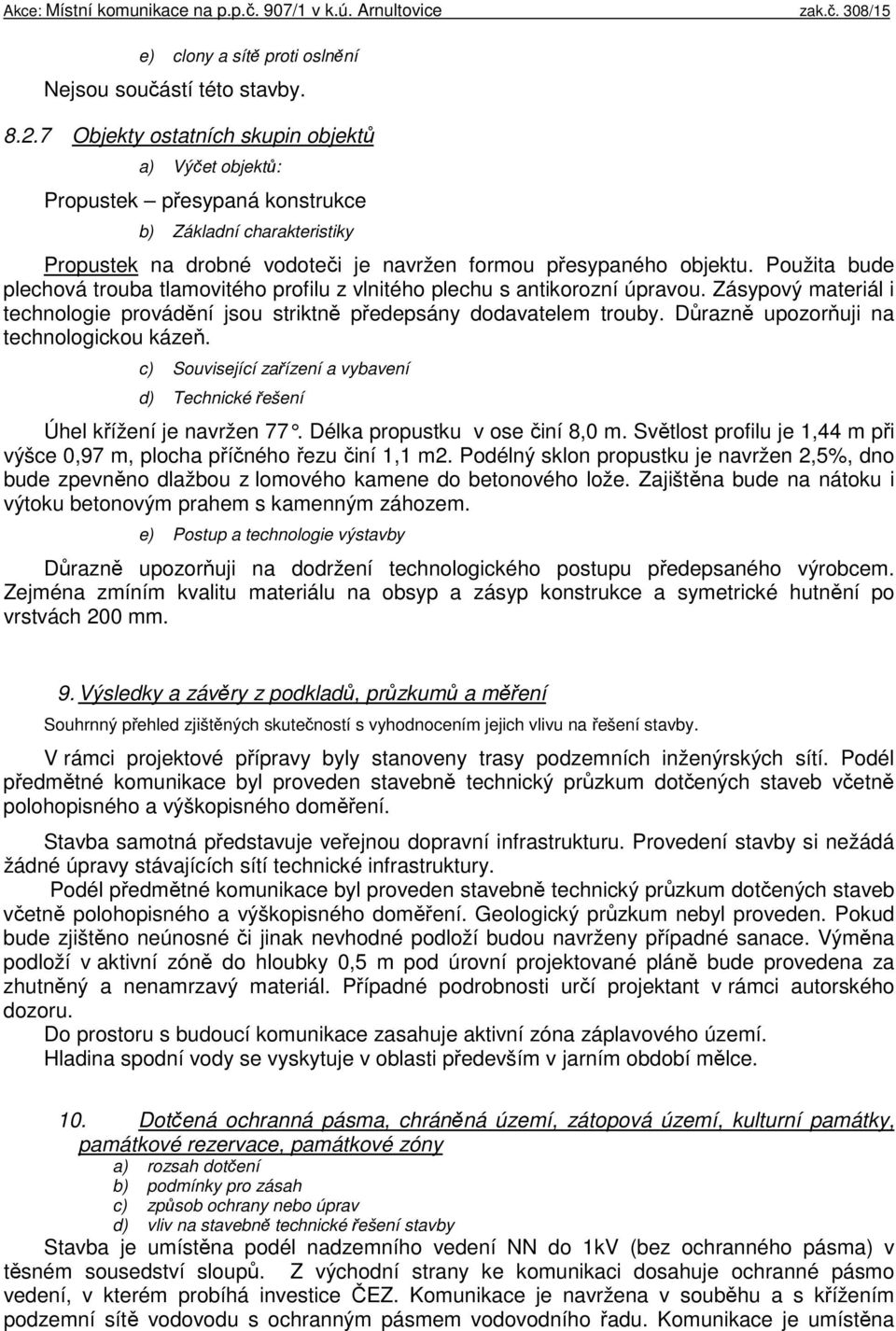 Použita bude plechová trouba tlamovitého profilu z vlnitého plechu s antikorozní úpravou. Zásypový materiál i technologie provádění jsou striktně předepsány dodavatelem trouby.