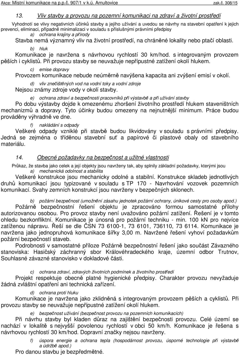 b) hluk Komunikace je navržena s návrhovou rychlostí 30 km/hod. s integrovaným provozem pěších i cyklistů. Při provozu stavby se neuvažuje nepřípustné zatížení okolí hlukem.