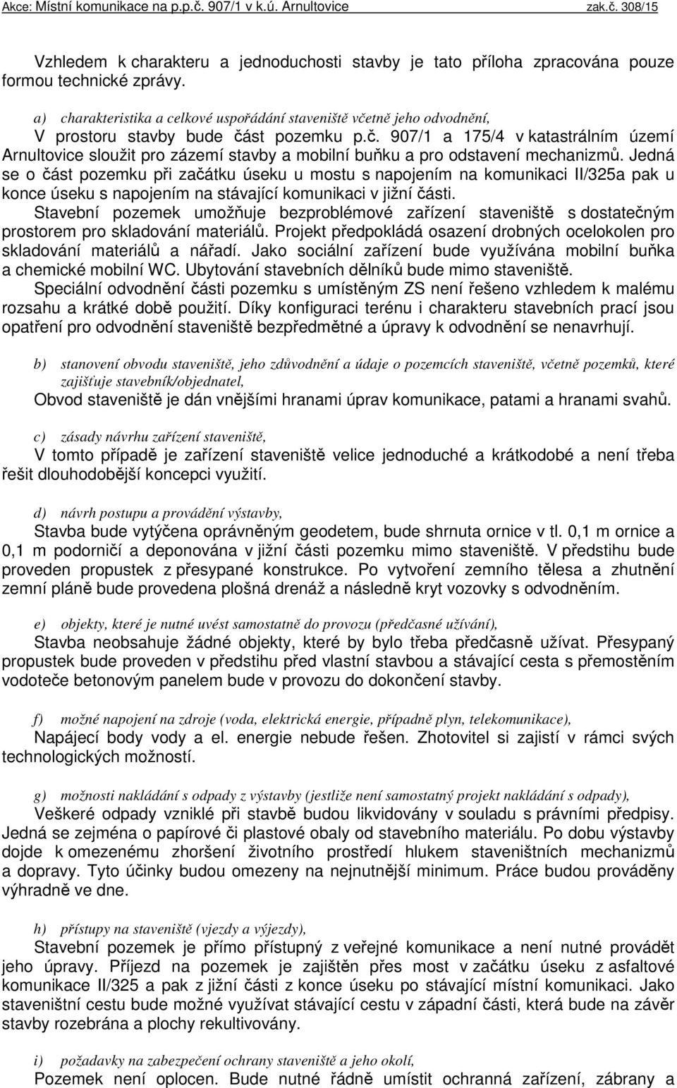 Jedná se o část pozemku při začátku úseku u mostu s napojením na komunikaci II/325a pak u konce úseku s napojením na stávající komunikaci v jižní části.