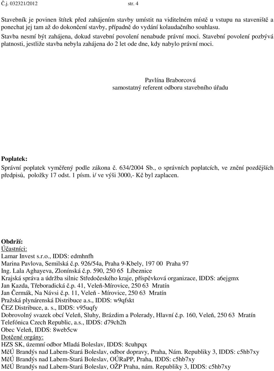 Stavba nesmí být zahájena, dokud stavební povolení nenabude právní moci. Stavební povolení pozbývá platnosti, jestliže stavba nebyla zahájena do 2 let ode dne, kdy nabylo právní moci.