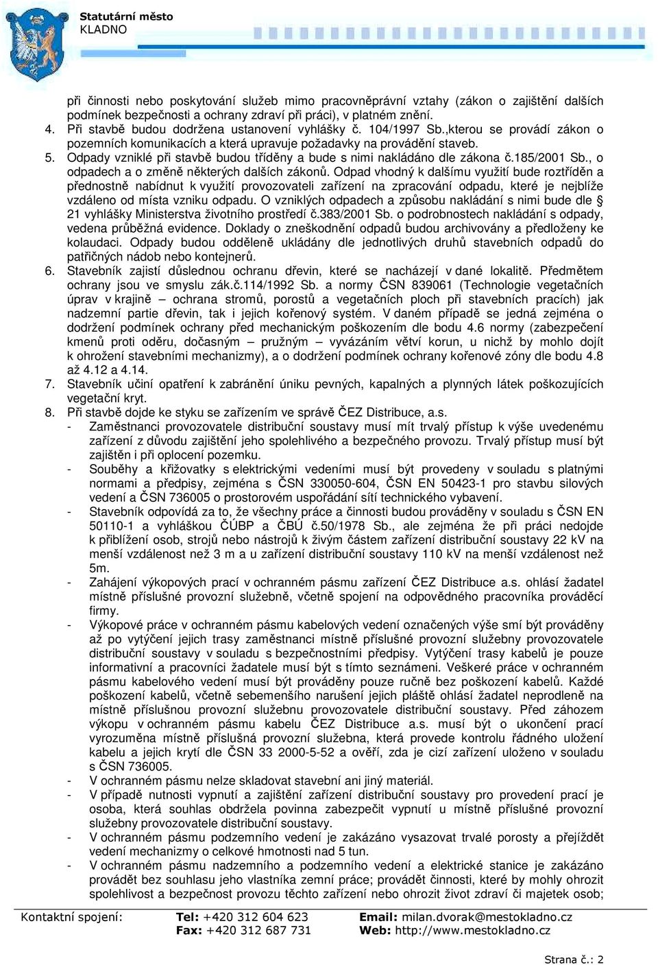 Odpady vzniklé při stavbě budou tříděny a bude s nimi nakládáno dle zákona č.185/2001 Sb., o odpadech a o změně některých dalších zákonů.