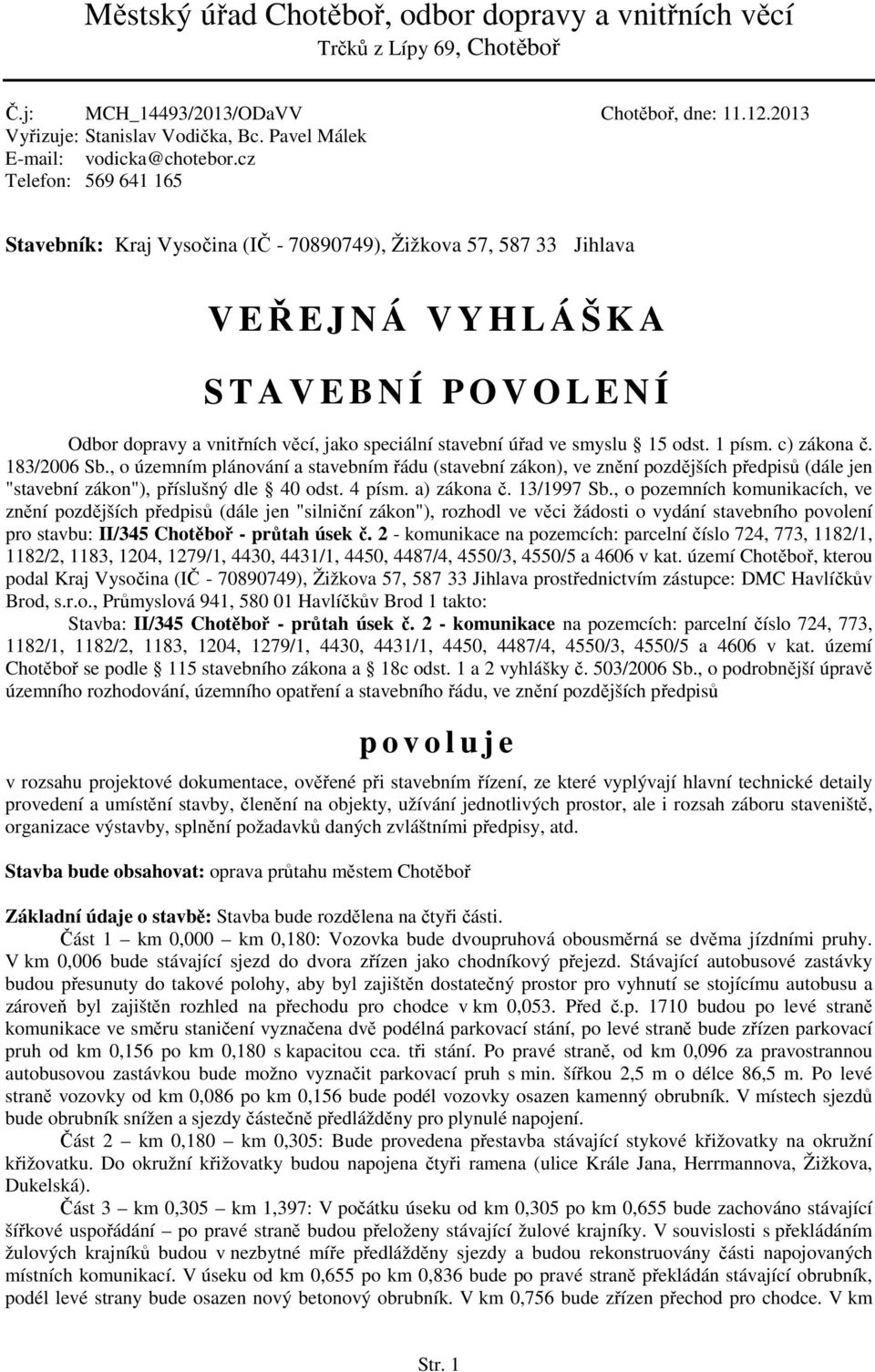 cz Telefon: 569 641 165 Stavebník: Kraj Vysočina (IČ - 70890749), Žižkova 57, 587 33 Jihlava V EŘEJNÁ VYHLÁŠKA S T A V E B N Í P O V O L E N Í Odbor dopravy a vnitřních věcí, jako speciální stavební