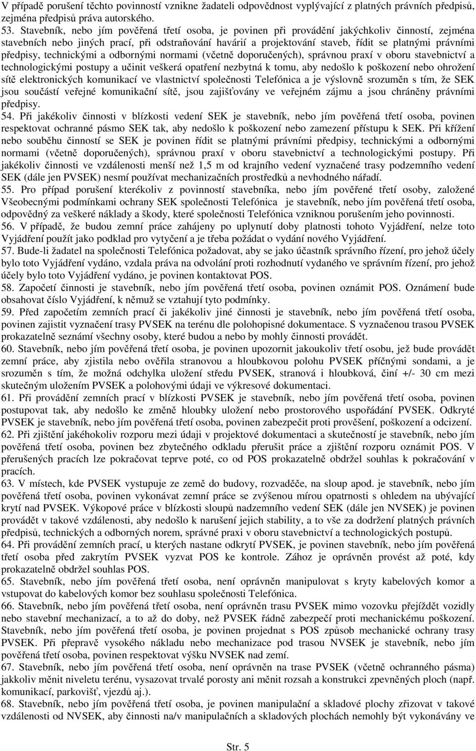 právními předpisy, technickými a odbornými normami (včetně doporučených), správnou praxí v oboru stavebnictví a technologickými postupy a učinit veškerá opatření nezbytná k tomu, aby nedošlo k