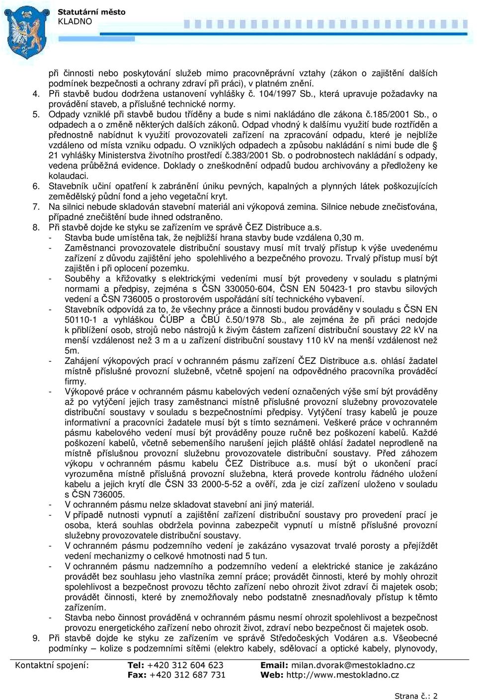 Odpady vzniklé při stavbě budou tříděny a bude s nimi nakládáno dle zákona č.185/2001 Sb., o odpadech a o změně některých dalších zákonů.