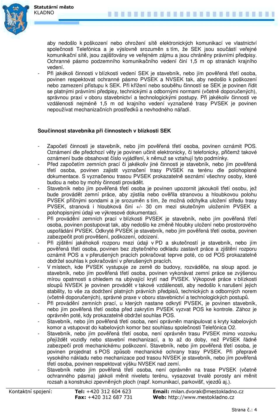 - Při jakékoli činnosti v blízkosti vedení SEK je stavebník, nebo jím pověřená třetí osoba, povinen respektovat ochranné pásmo PVSEK a NVSEK tak, aby nedošlo k poškození nebo zamezení přístupu k SEK.