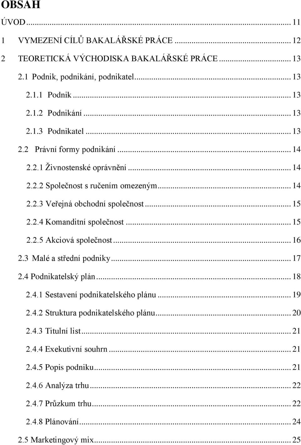 .. 15 2.2.5 Akciová společnost... 16 2.3 Malé a střední podniky... 17 2.4 Podnikatelský plán... 18 2.4.1 Sestavení podnikatelského plánu... 19 2.4.2 Struktura podnikatelského plánu... 20 2.