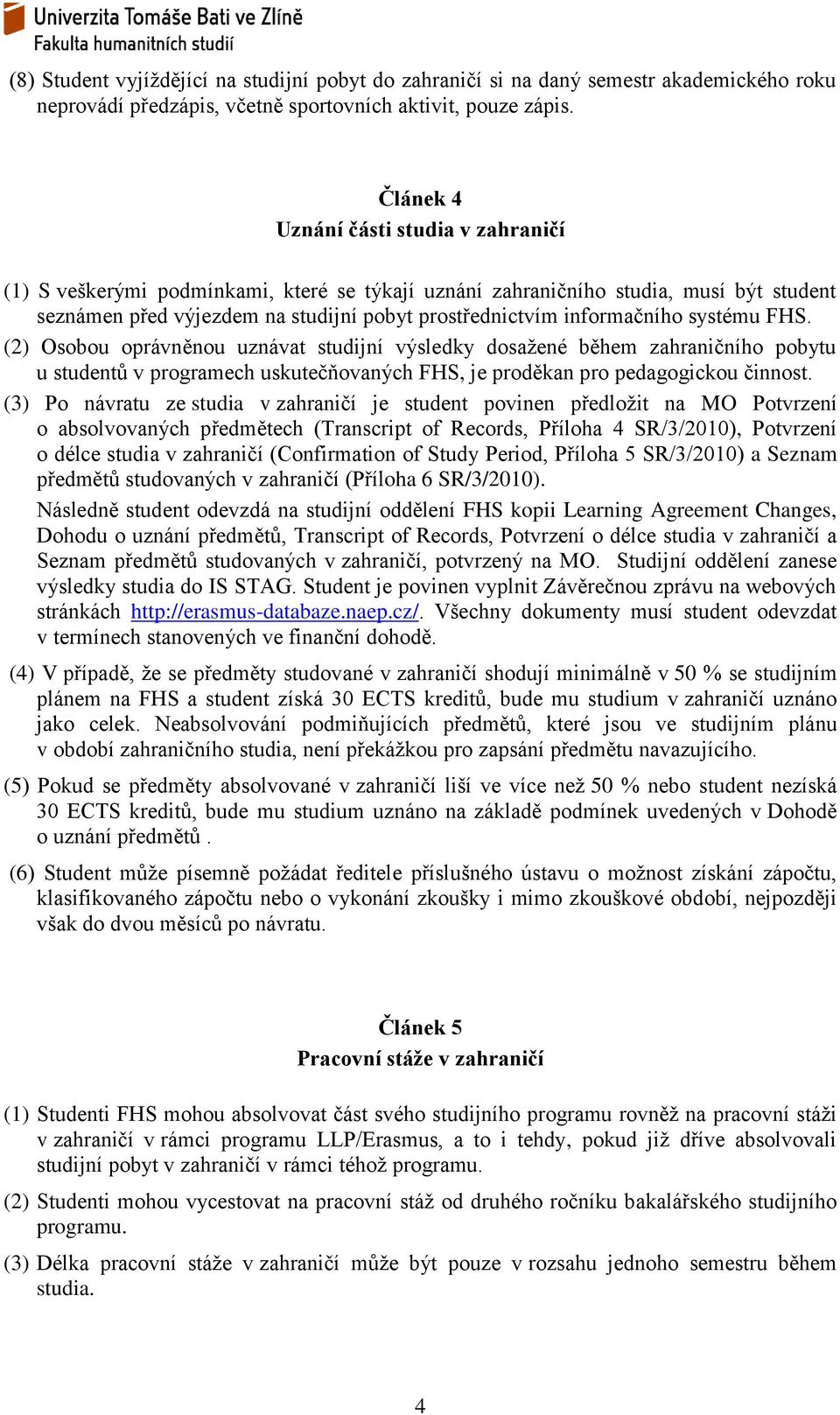 systému FHS. (2) Osobou oprávněnou uznávat studijní výsledky dosažené během zahraničního pobytu u studentů v programech uskutečňovaných FHS, je proděkan pro pedagogickou činnost.