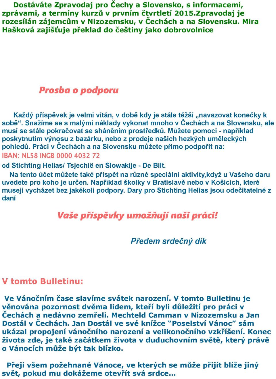 Snažíme se s malými náklady vykonat mnoho v Čechách a na Slovensku, ale musí se stále pokračovat se sháněním prostředků.