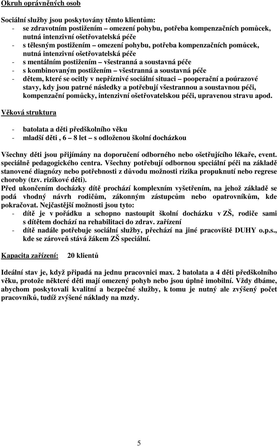 péče - dětem, které se ocitly v nepříznivé sociální situaci pooperační a poúrazové stavy, kdy jsou patrné následky a potřebují všestrannou a soustavnou péči, kompenzační pomůcky, intenzivní