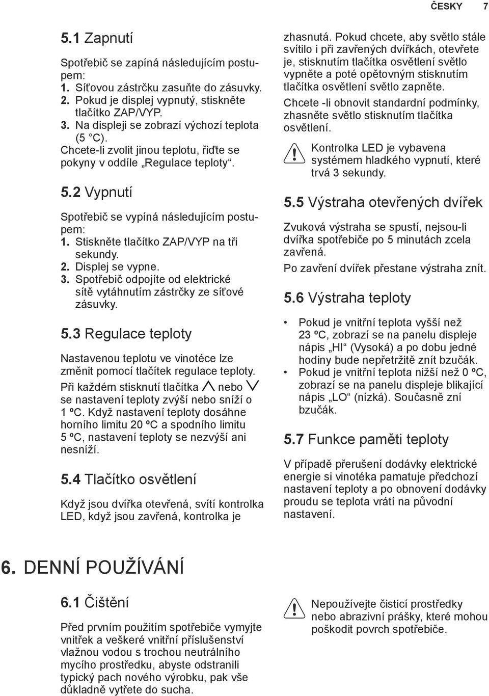 Stiskněte tlačítko ZAP/VYP na tři sekundy. 2. Displej se vypne. 3. Spotřebič odpojíte od elektrické sítě vytáhnutím zástrčky ze síťové zásuvky. 5.