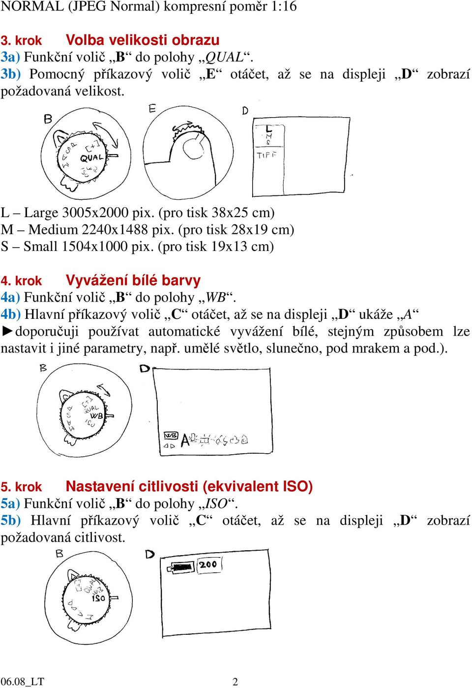 (pro tisk 28x19 cm) S Small 1504x1000 pix. (pro tisk 19x13 cm) 4. krok Vyvážení bílé barvy 4a) Funkční volič B do polohy WB.