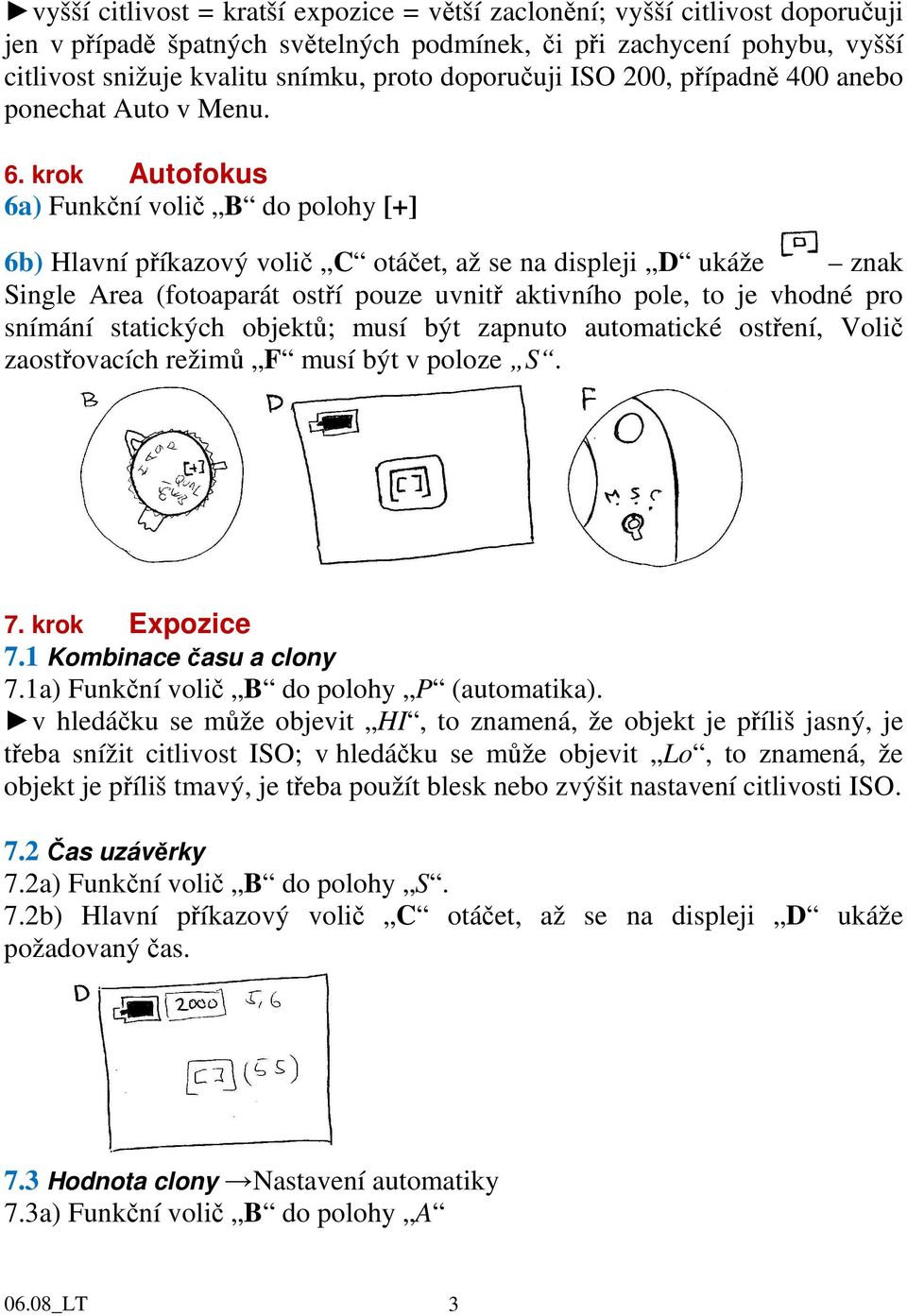 krok Autofokus 6a) Funkční volič B do polohy [+] 6b) Hlavní příkazový volič C otáčet, až se na displeji D ukáže znak Single Area (fotoaparát ostří pouze uvnitř aktivního pole, to je vhodné pro