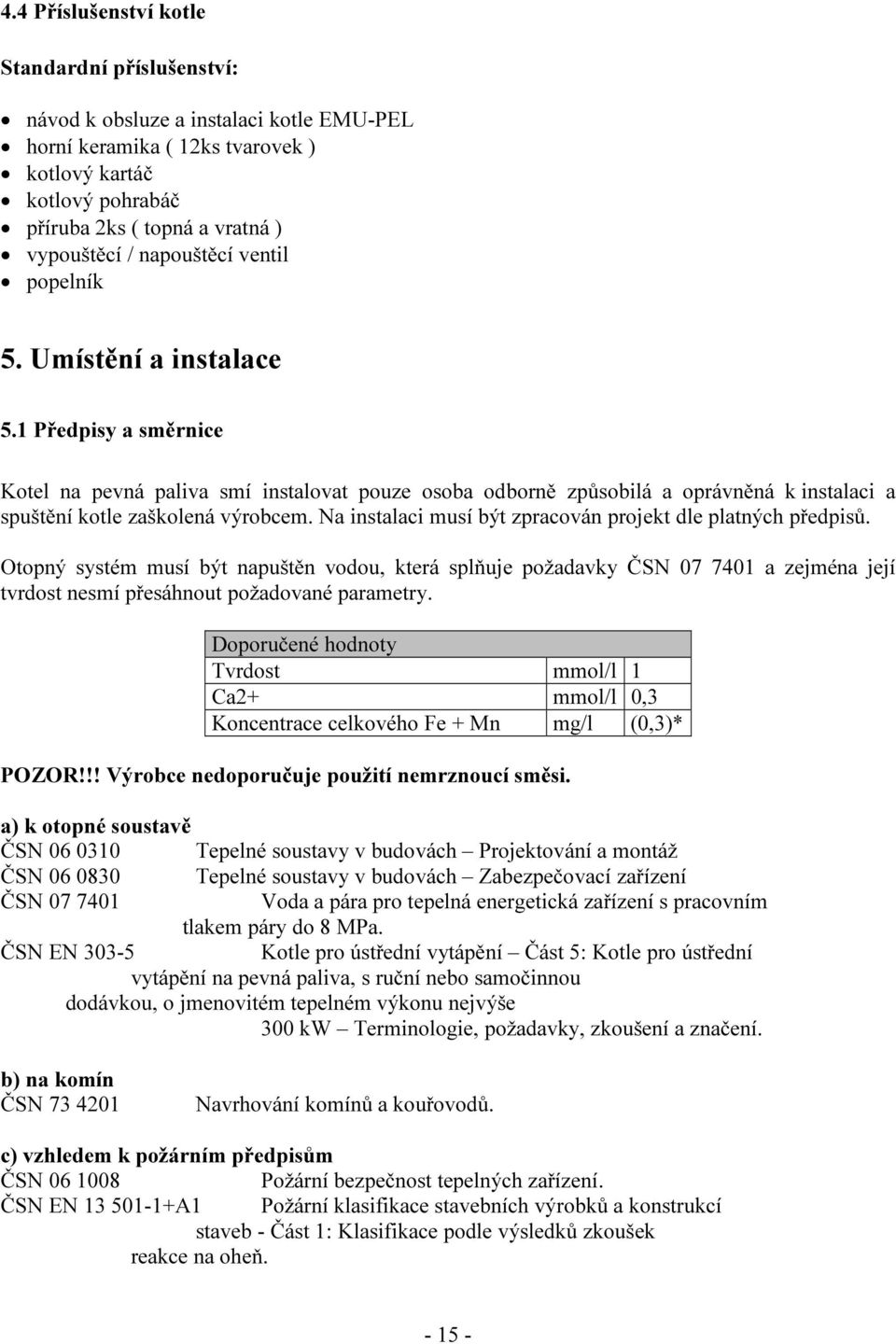 1 Předpisy a směrnice Kotel na pevná paliva smí instalovat pouze osoba odborně způsobilá a oprávněná k instalaci a spuštění kotle zaškolená výrobcem.