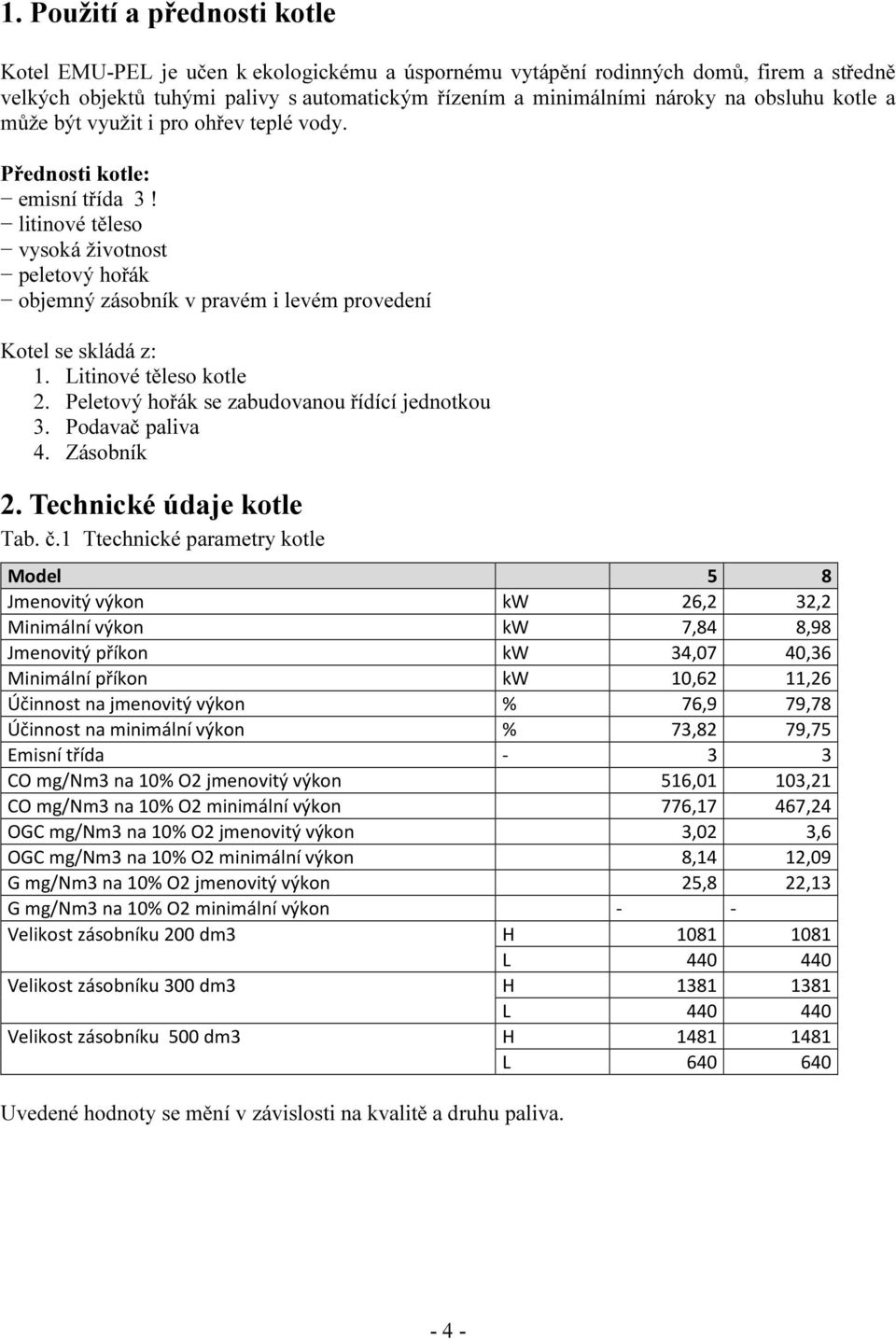 litinové těleso vysoká životnost peletový hořák objemný zásobník v pravém i levém provedení Kotel se skládá z: 1. Litinové těleso kotle 2. Peletový hořák se zabudovanou řídící jednotkou 3.