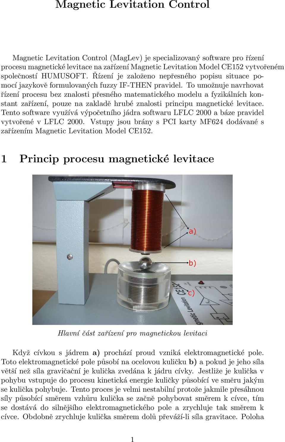 To umožnuje navrhovat řízení procesu bez znalosti přesného matematického modelu a fyzikálních konstant zařízení, pouze na zakladě hrubé znalosti principu magnetické levitace.