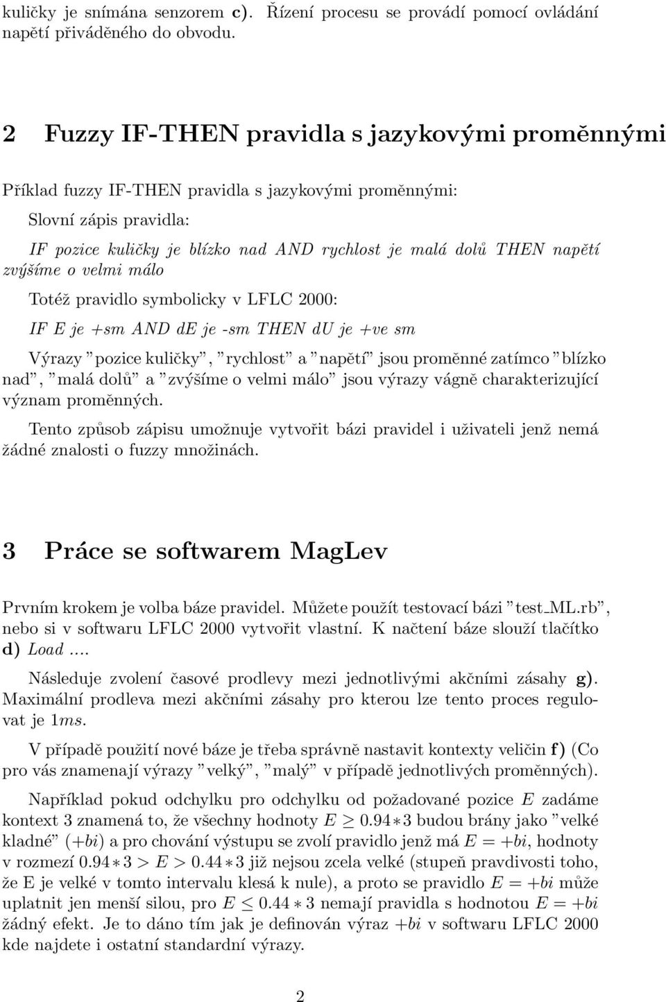 nad AND rychlost je malá dolů THEN napětí zvýšíme o velmi málo Totéž pravidlo symbolicky v LFLC 2000: IF E je +sm AND de je -sm THEN du je +ve sm Výrazy pozice kuličky, rychlost a napětí jsou