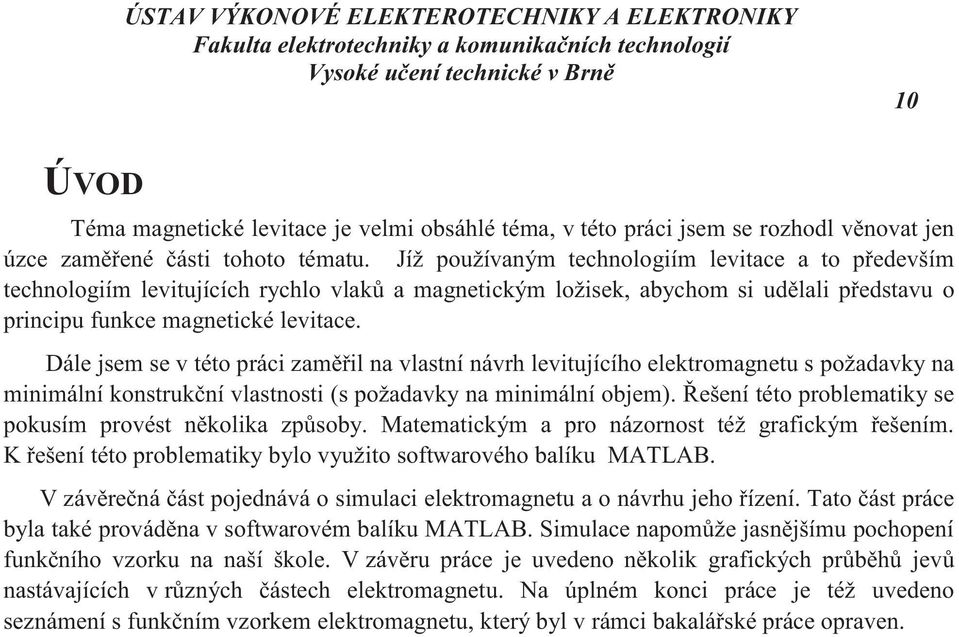 Dále jsem se v této práci zaměřil na vlastní návrh levitujícího elektromagnetu s požadavky na minimální konstrukční vlastnosti (s požadavky na minimální objem).