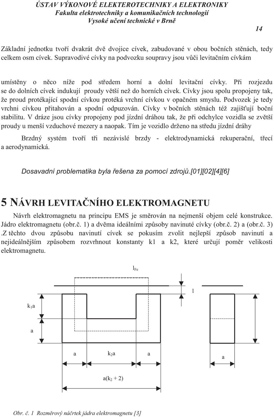 Při rozjezdu se do dolních cívek indukují proudy větší než do horních cívek. Cívky jsou spolu propojeny tak, že proud protékající spodní cívkou protéká vrchní cívkou v opačném smyslu.