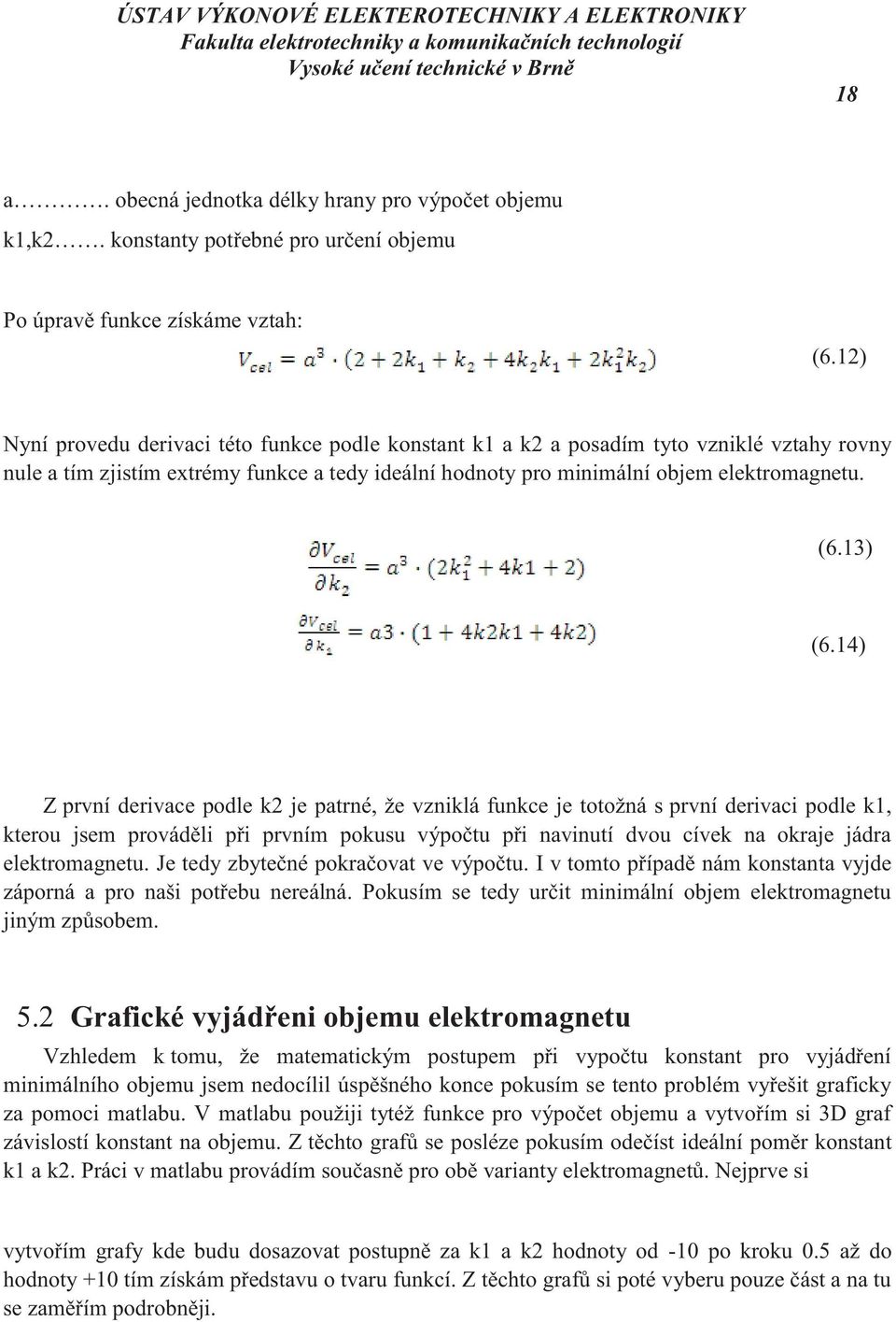 14) Z první derivace podle k2 je patrné, že vzniklá funkce je totožná s první derivaci podle k1, kterou jsem prováděli při prvním pokusu výpočtu při navinutí dvou cívek na okraje jádra elektromagnetu.