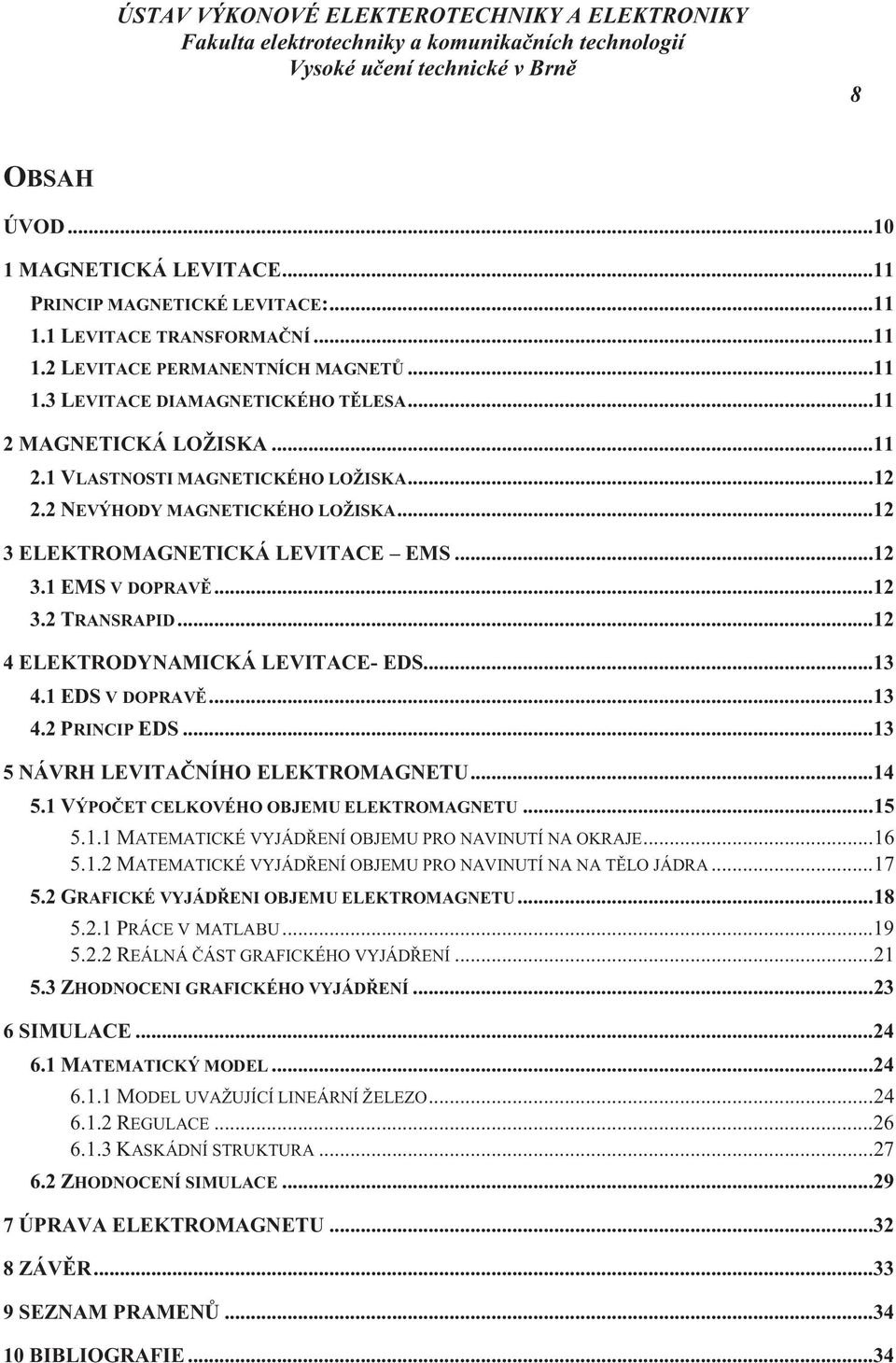 .. 12 4 ELEKTRODYNAMICKÁ LEVITACE- EDS... 13 4.1 EDS V DOPRAVĚ... 13 4.2 PRINCIP EDS... 13 5 NÁVRH LEVITAČNÍHO ELEKTROMAGNETU... 14 5.1 VÝPOČET CELKOVÉHO OBJEMU ELEKTROMAGNETU... 15 5.1.1 MATEMATICKÉ VYJÁDŘENÍ OBJEMU PRO NAVINUTÍ NA OKRAJE.