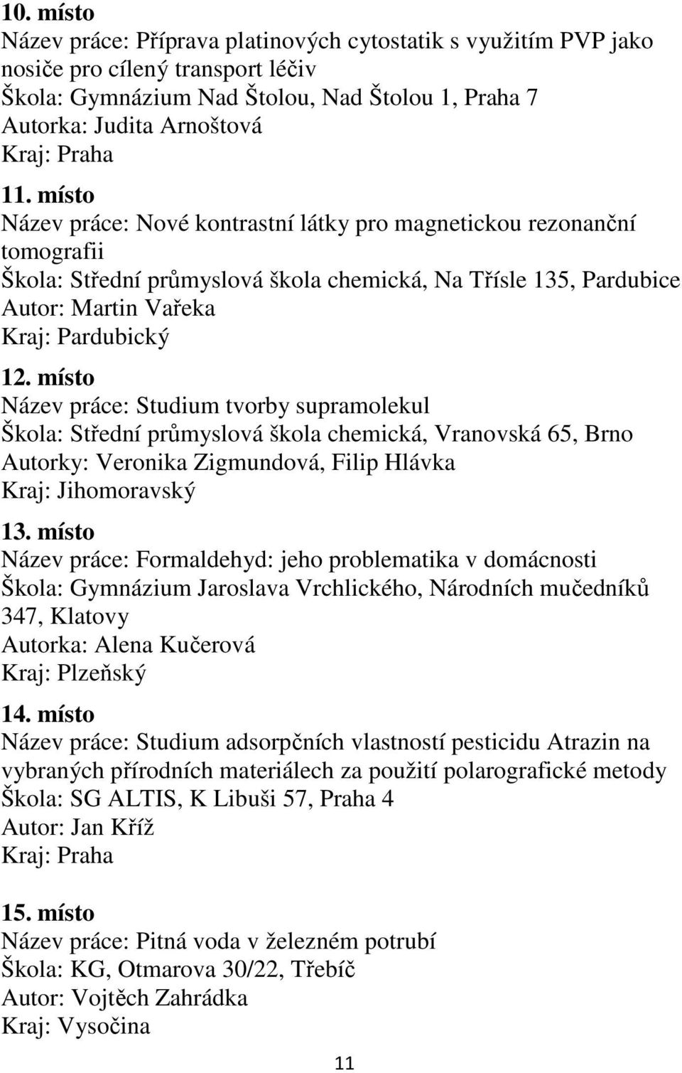 místo Název práce: Studium tvorby supramolekul Škola: Střední průmyslová škola chemická, Vranovská 65, Brno Autorky: Veronika Zigmundová, Filip Hlávka Kraj: Jihomoravský 13.