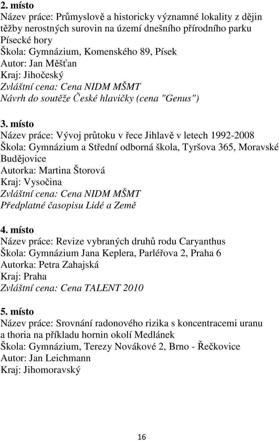 místo Název práce: Vývoj průtoku v řece Jihlavě v letech 1992-2008 Škola: Gymnázium a Střední odborná škola, Tyršova 365, Moravské Budějovice Autorka: Martina Štorová Kraj: Vysočina Zvláštní cena: