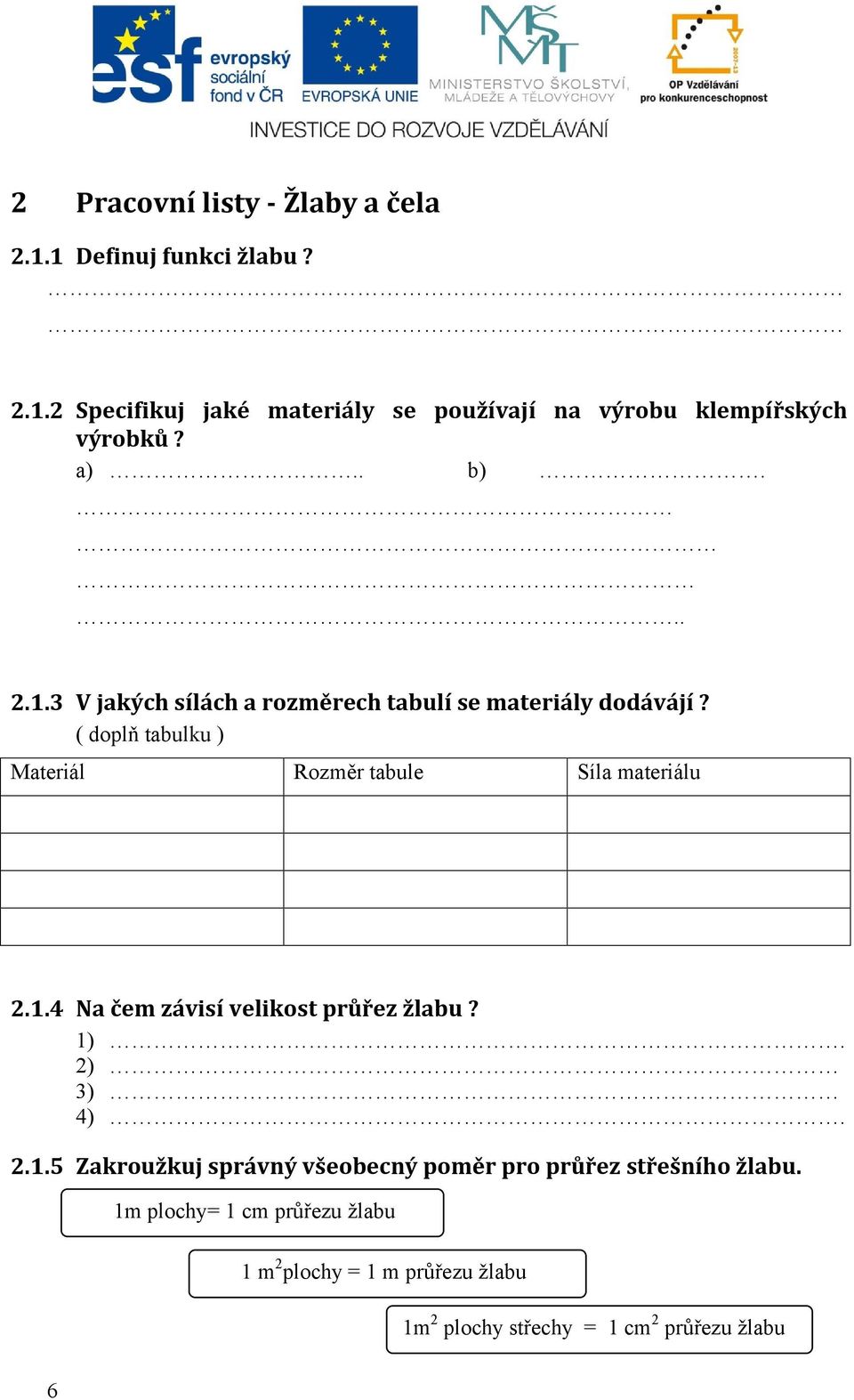 ( doplň tabulku ) Materiál Rozměr tabule Síla materiálu 2.1.4 Na čem závisí velikost průřez žlabu? 1). 2) 3) 4). 2.1.5 Zakroužkuj správný všeobecný poměr pro průřez střešního žlabu.