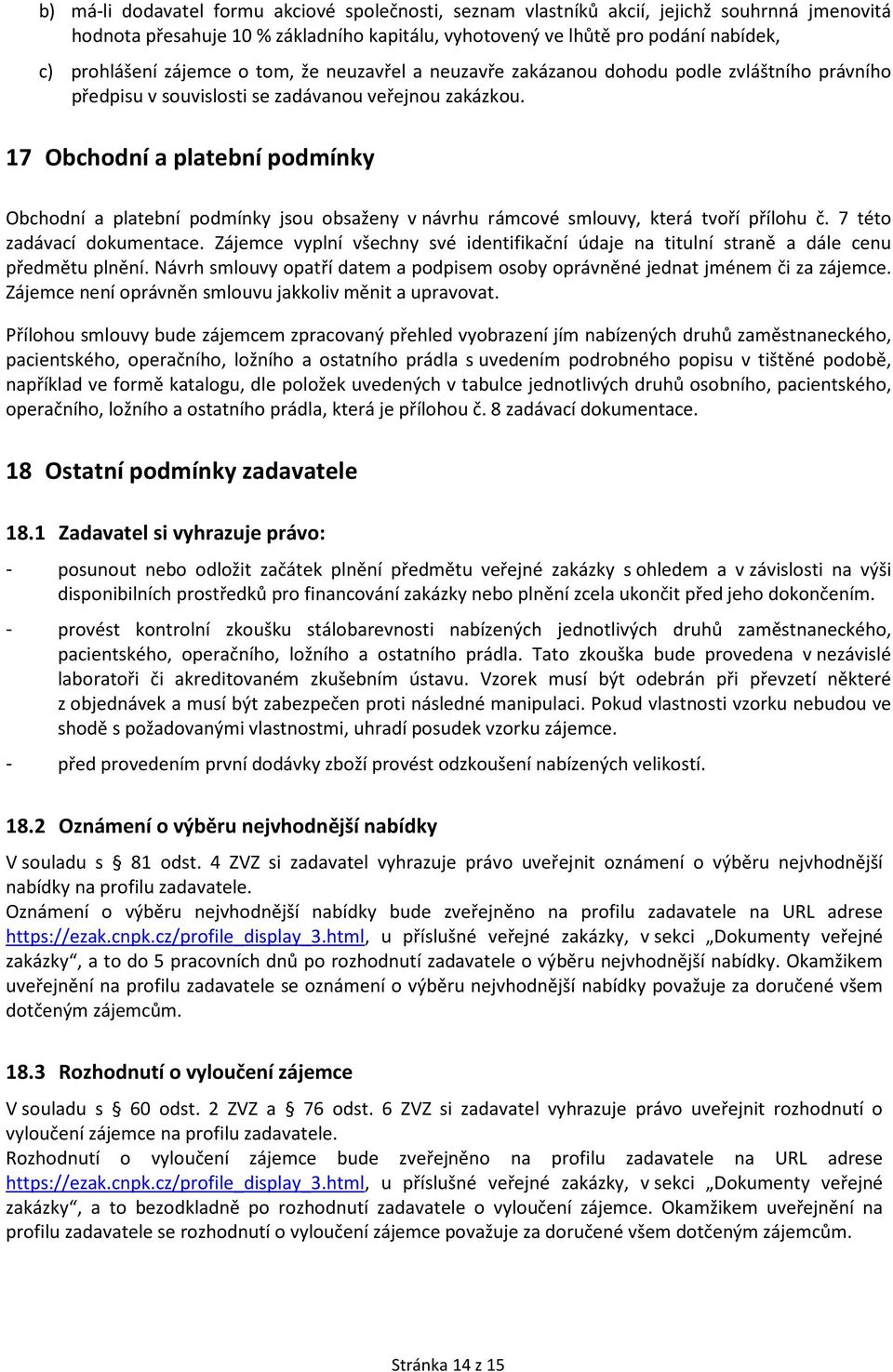 17 Obchodní a platební podmínky Obchodní a platební podmínky jsou obsaženy v návrhu rámcové smlouvy, která tvoří přílohu č. 7 této zadávací dokumentace.