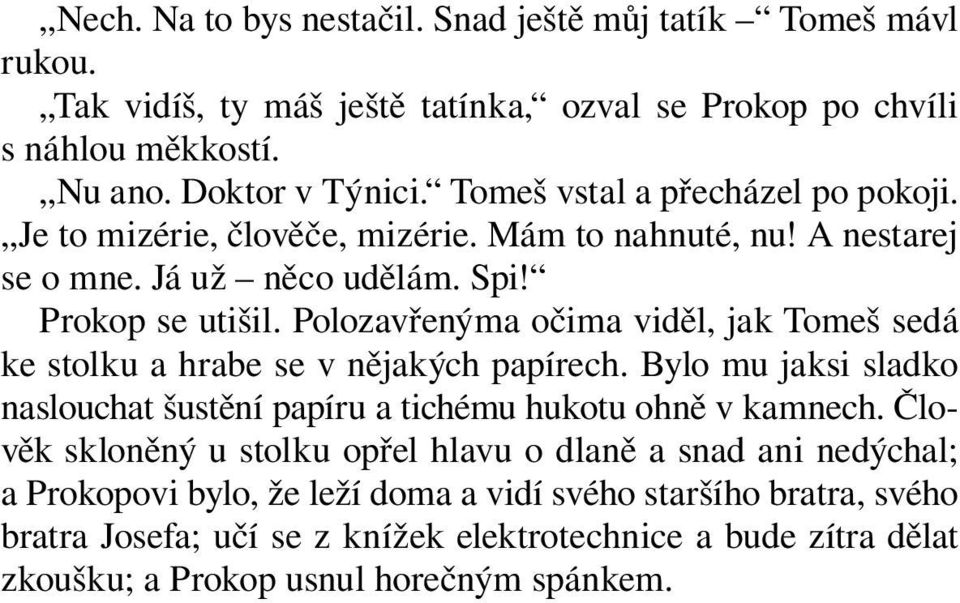 Polozavřenýma očima viděl, jak Tomeš sedá ke stolku a hrabe se v nějakých papírech. Bylo mu jaksi sladko naslouchat šustění papíru a tichému hukotu ohně v kamnech.