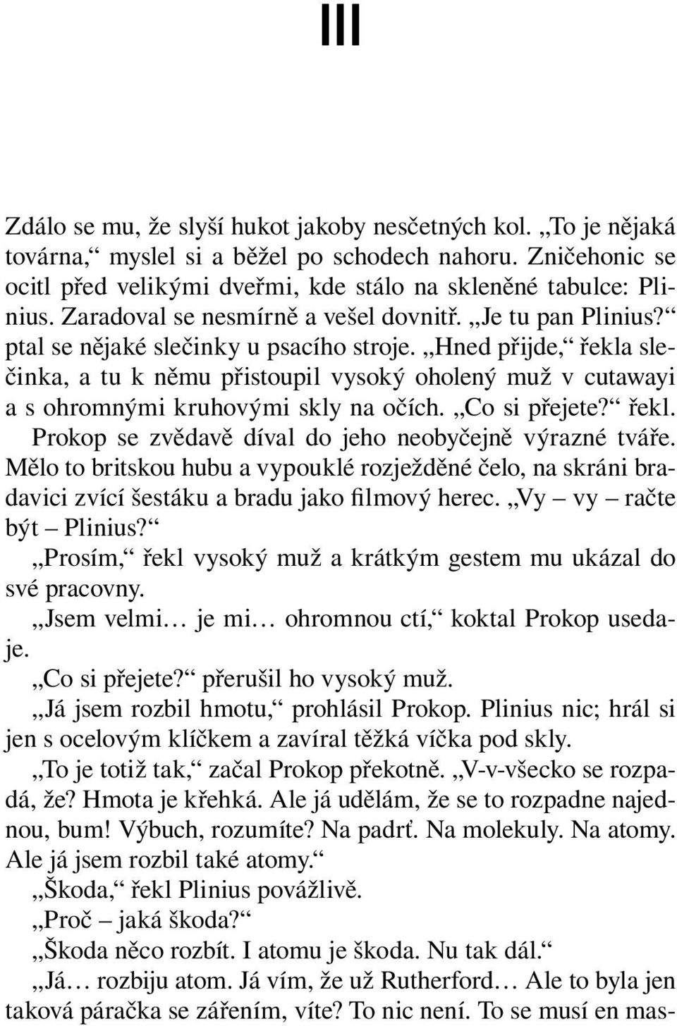 Hned přijde, řekla slečinka, a tu k němu přistoupil vysoký oholený muž v cutawayi a s ohromnými kruhovými skly na očích. Co si přejete? řekl. Prokop se zvědavě díval do jeho neobyčejně výrazné tváře.