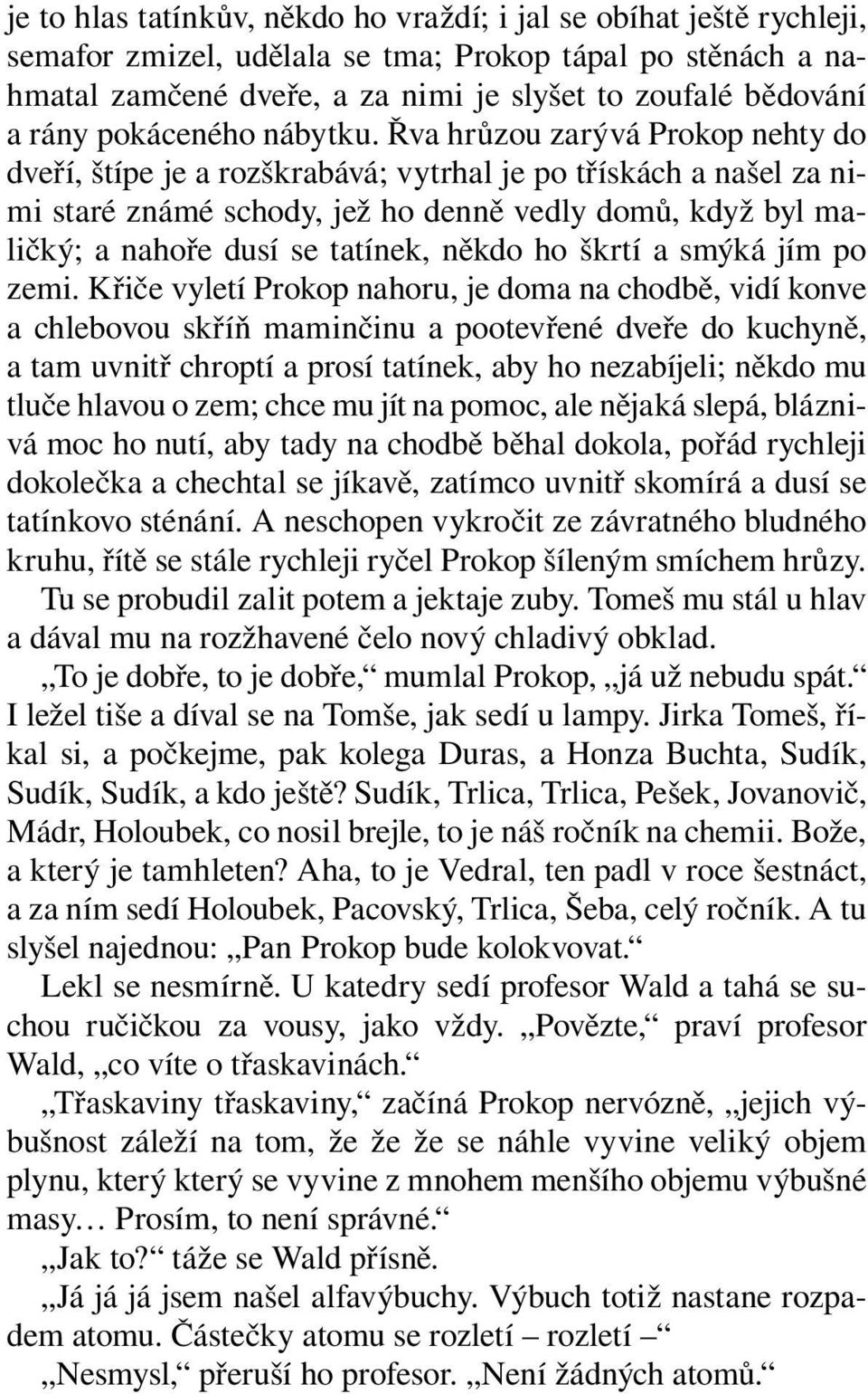 Řva hrůzou zarývá Prokop nehty do dveří, štípe je a rozškrabává; vytrhal je po třískách a našel za nimi staré známé schody, jež ho denně vedly domů, když byl maličký; a nahoře dusí se tatínek, někdo