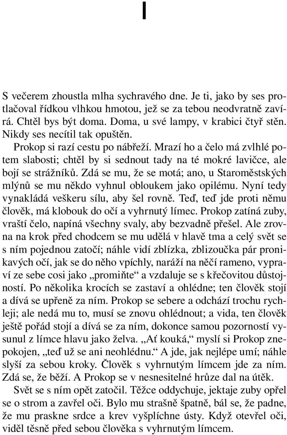 Zdá se mu, že se motá; ano, u Staroměstských mlýnů se mu někdo vyhnul obloukem jako opilému. Nyní tedy vynakládá veškeru sílu, aby šel rovně.