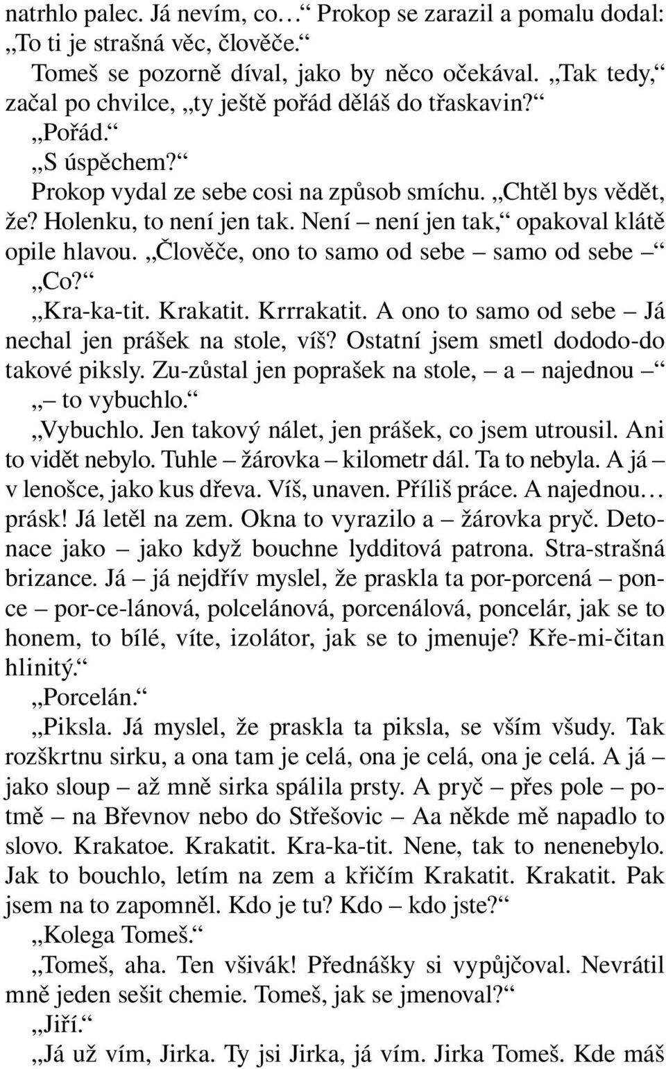 Není není jen tak, opakoval klátě opile hlavou. Člověče, ono to samo od sebe samo od sebe Co? Kra-ka-tit. Krakatit. Krrrakatit. A ono to samo od sebe Já nechal jen prášek na stole, víš?