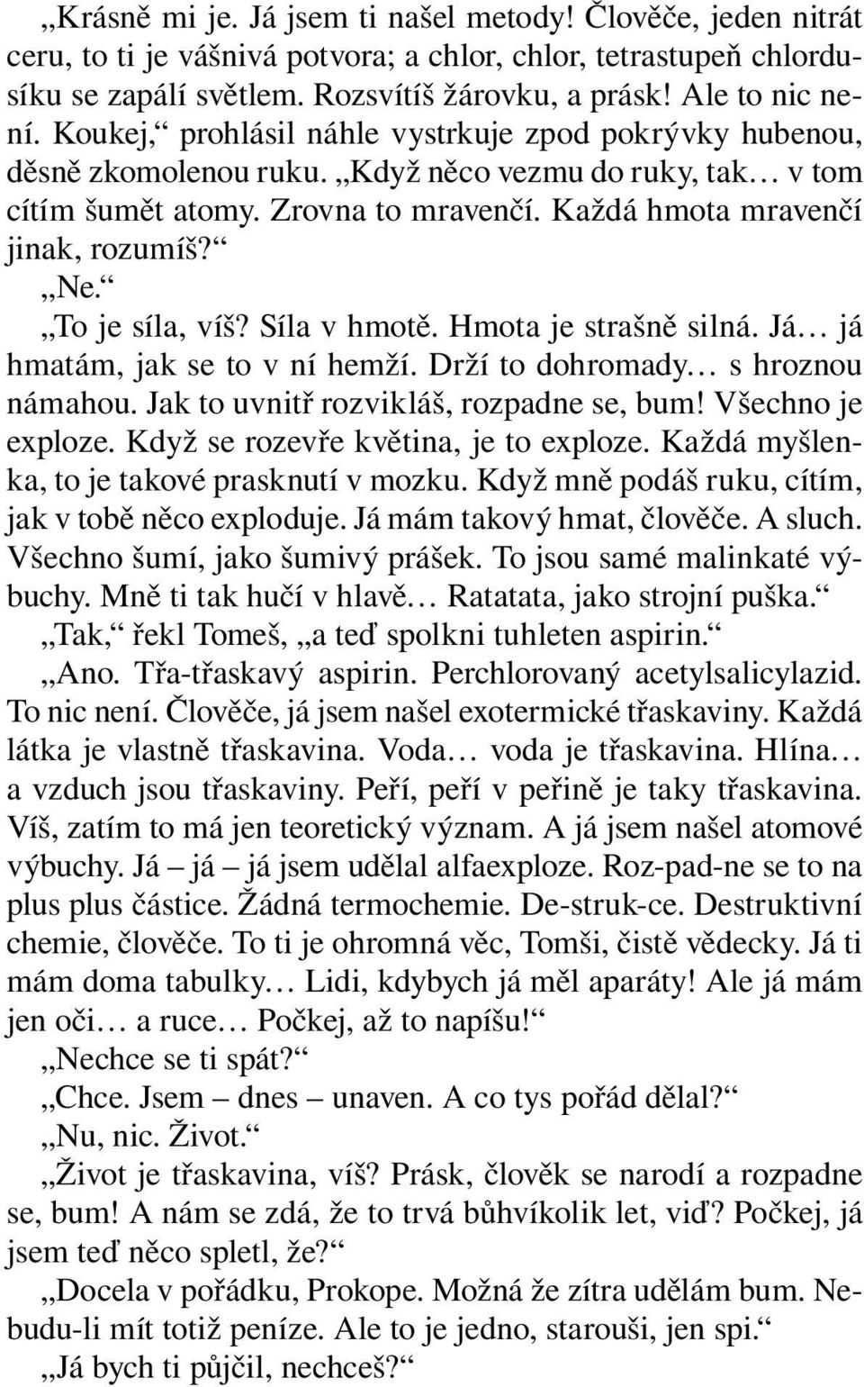 To je síla, víš? Síla v hmotě. Hmota je strašně silná. Já já hmatám, jak se to v ní hemží. Drží to dohromady s hroznou námahou. Jak to uvnitř rozvikláš, rozpadne se, bum! Všechno je exploze.