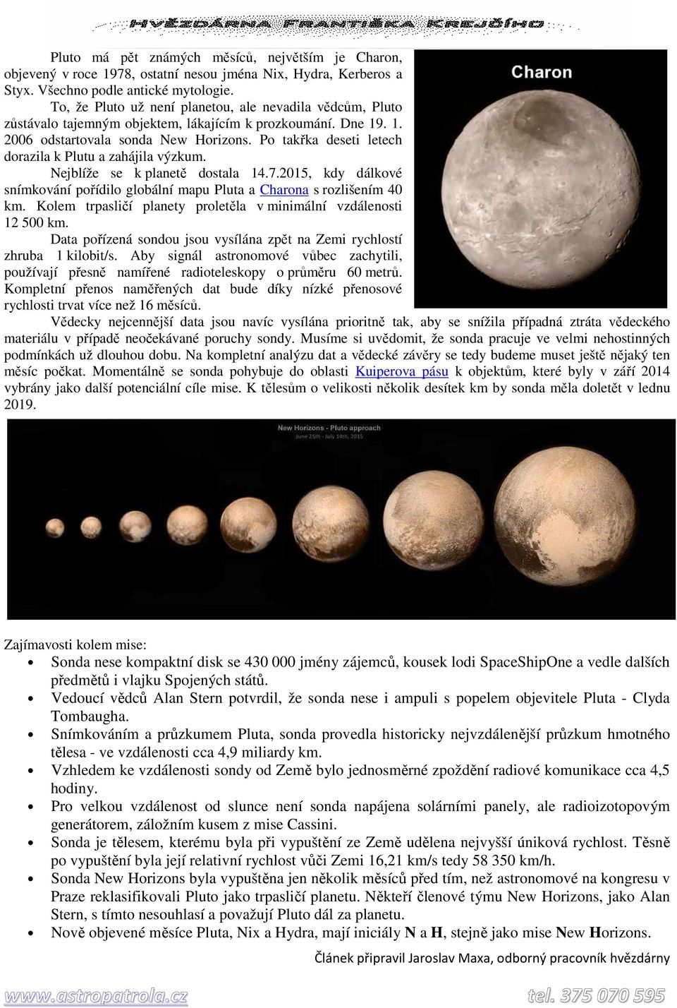 Po takřka deseti letech dorazila k Plutu a zahájila výzkum. Nejblíže se k planetě dostala 14.7.2015, kdy dálkové snímkování pořídilo globální mapu Pluta a Charona s rozlišením 40 km.