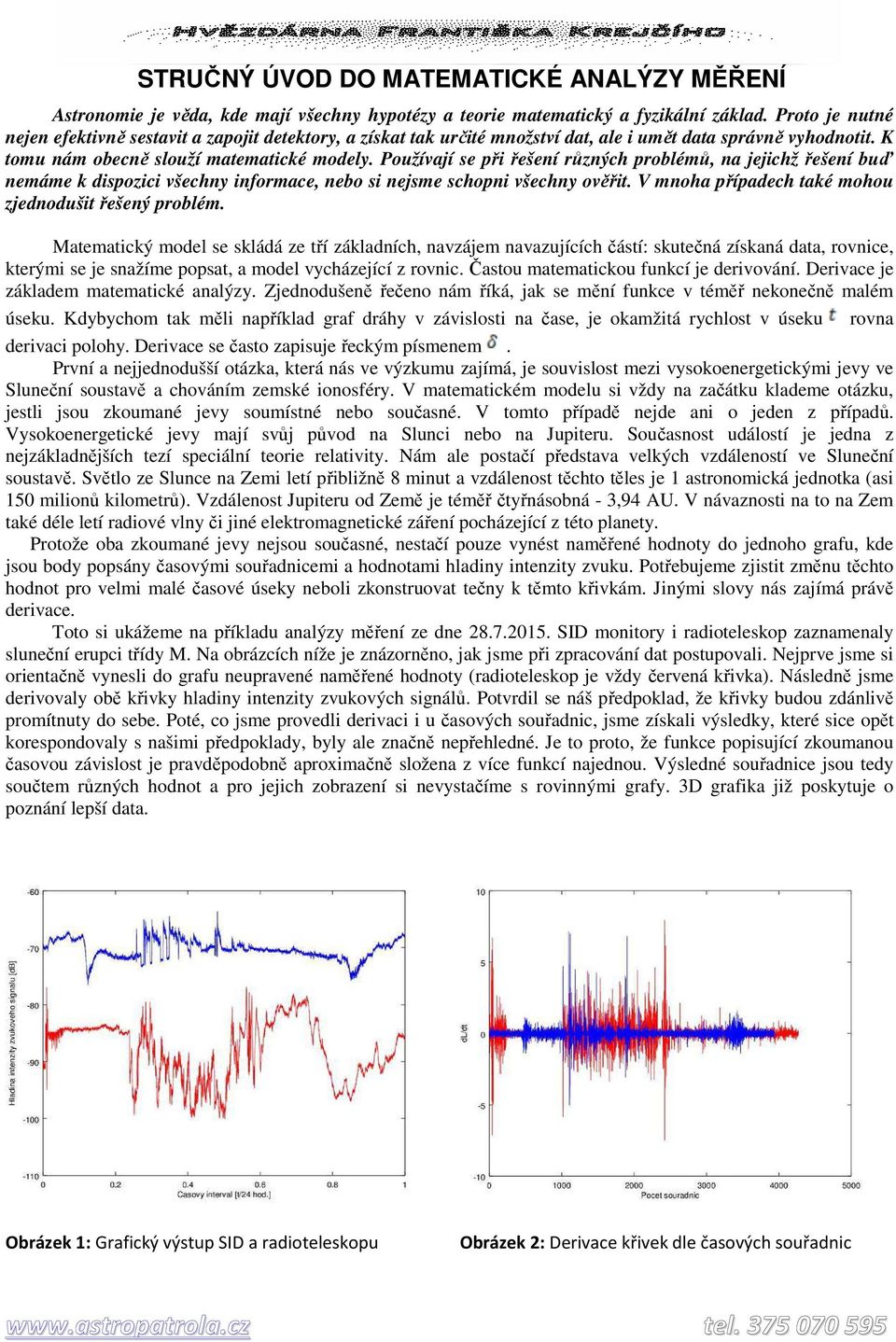 Používají se při řešení různých problémů, na jejichž řešení buď nemáme k dispozici všechny informace, nebo si nejsme schopni všechny ověřit. V mnoha případech také mohou zjednodušit řešený problém.