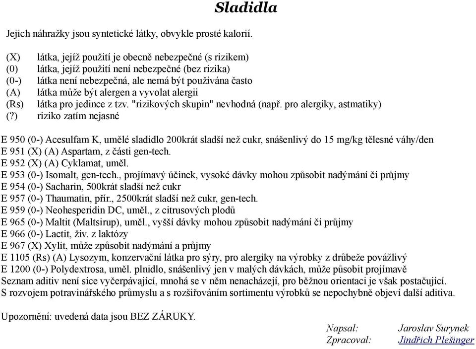 E 953 (0-) Isomalt, gen-tech., projímavý účinek, vysoké dávky mohou způsobit nadýmání či průjmy E 954 (0-) Sacharin, 500krát sladší než cukr E 957 (0-) Thaumatin, přír.