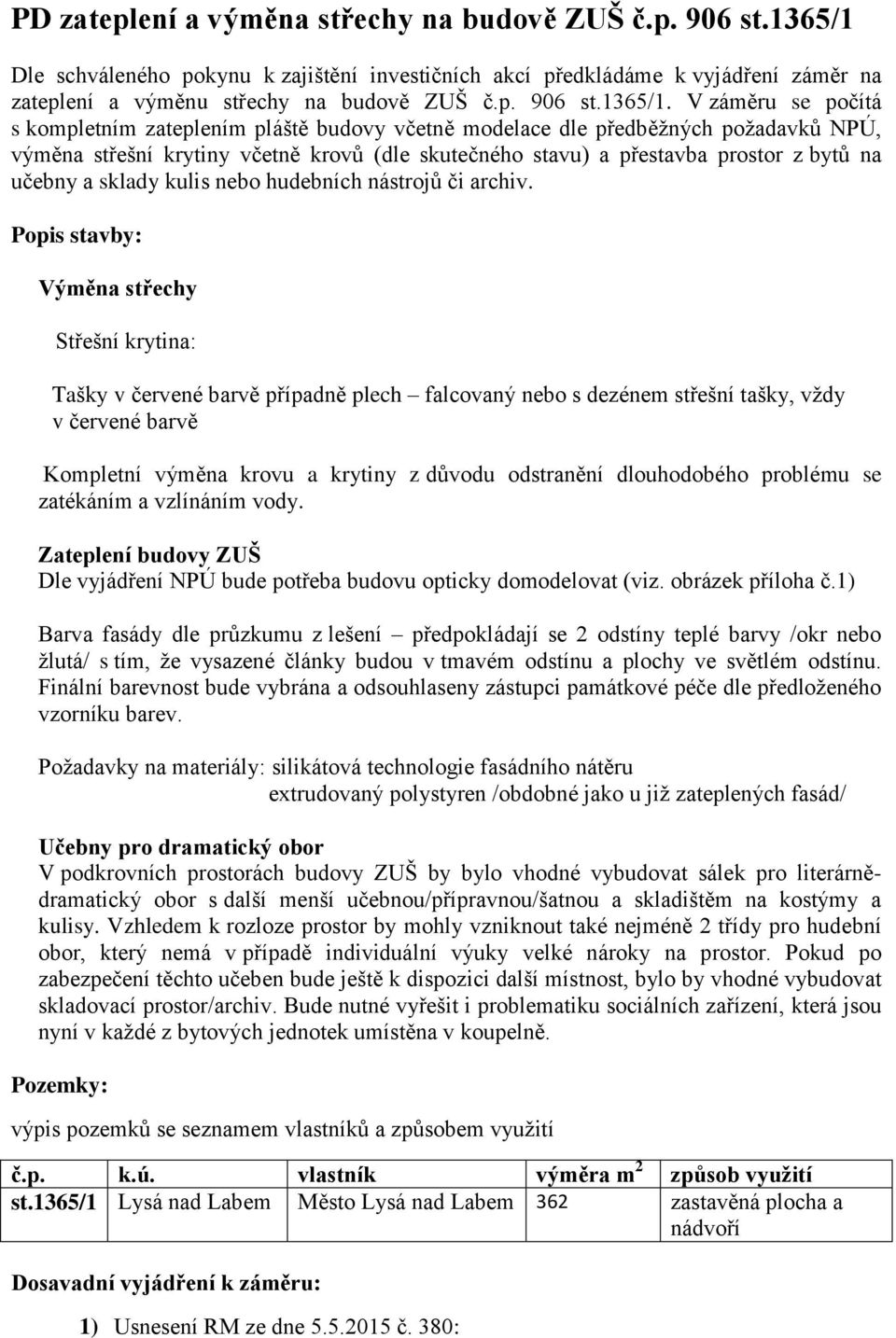 V záměru se počítá s kompletním zateplením pláště budovy včetně modelace dle předběžných požadavků NPÚ, výměna střešní krytiny včetně krovů (dle skutečného stavu) a přestavba prostor z bytů na učebny