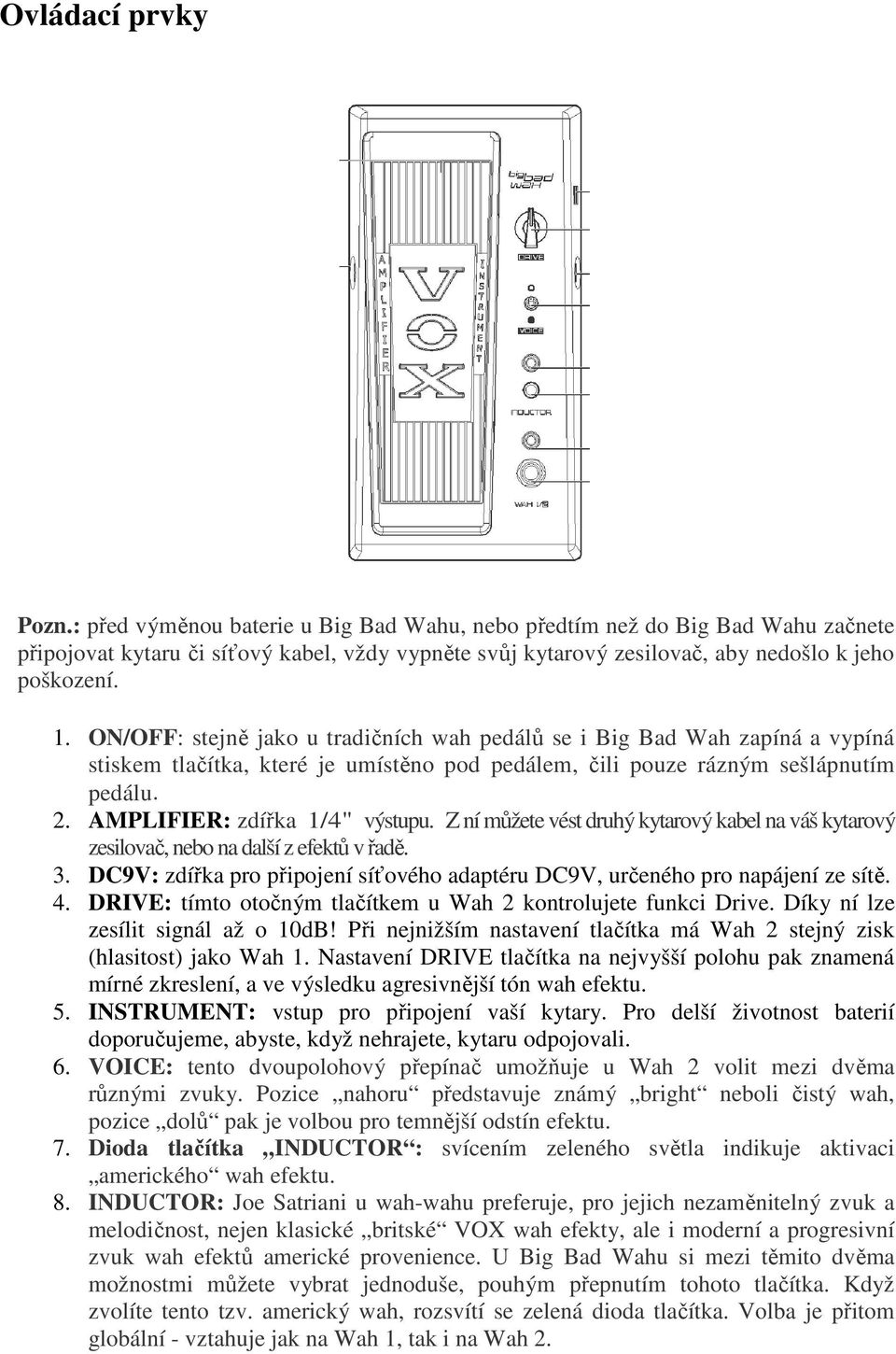 ON/OFF: stejně jako u tradičních wah pedálů se i Big Bad Wah zapíná a vypíná stiskem tlačítka, které je umístěno pod pedálem, čili pouze rázným sešlápnutím pedálu. 2. AMPLIFIER: zdířka 1/4" výstupu.