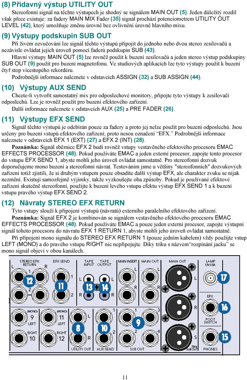 (9) Výstupy podskupin SUB OUT Při živém ozvučování lze signál těchto výstupů připojit do jednoho nebo dvou stereo zesilovačů a nezávisle ovládat jejich úroveň pomocí faderů podskupin SUB (43).