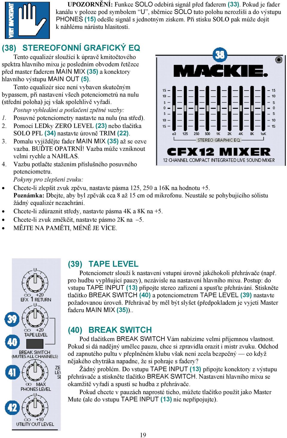 (38) STEREOFONNÍ GRAFICKÝ EQ Tento equalizér sloužící k úpravě kmitočtového spektra hlavního mixu je posledním obvodem řetězce před master faderem MAIN MIX (35) a konektory hlavního výstupu MAIN OUT