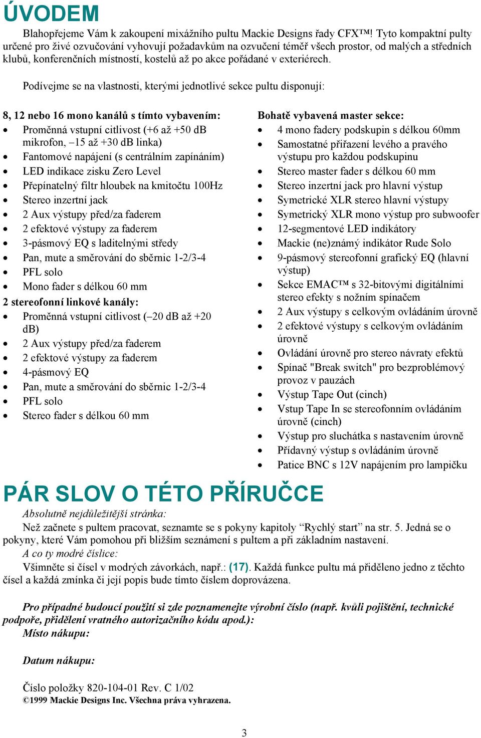 Podívejme se na vlastnosti, kterými jednotlivé sekce pultu disponují: 8, 12 nebo 16 mono kanálů s tímto vybavením: Proměnná vstupní citlivost (+6 až +50 db mikrofon, 15 až +30 db linka) Fantomové