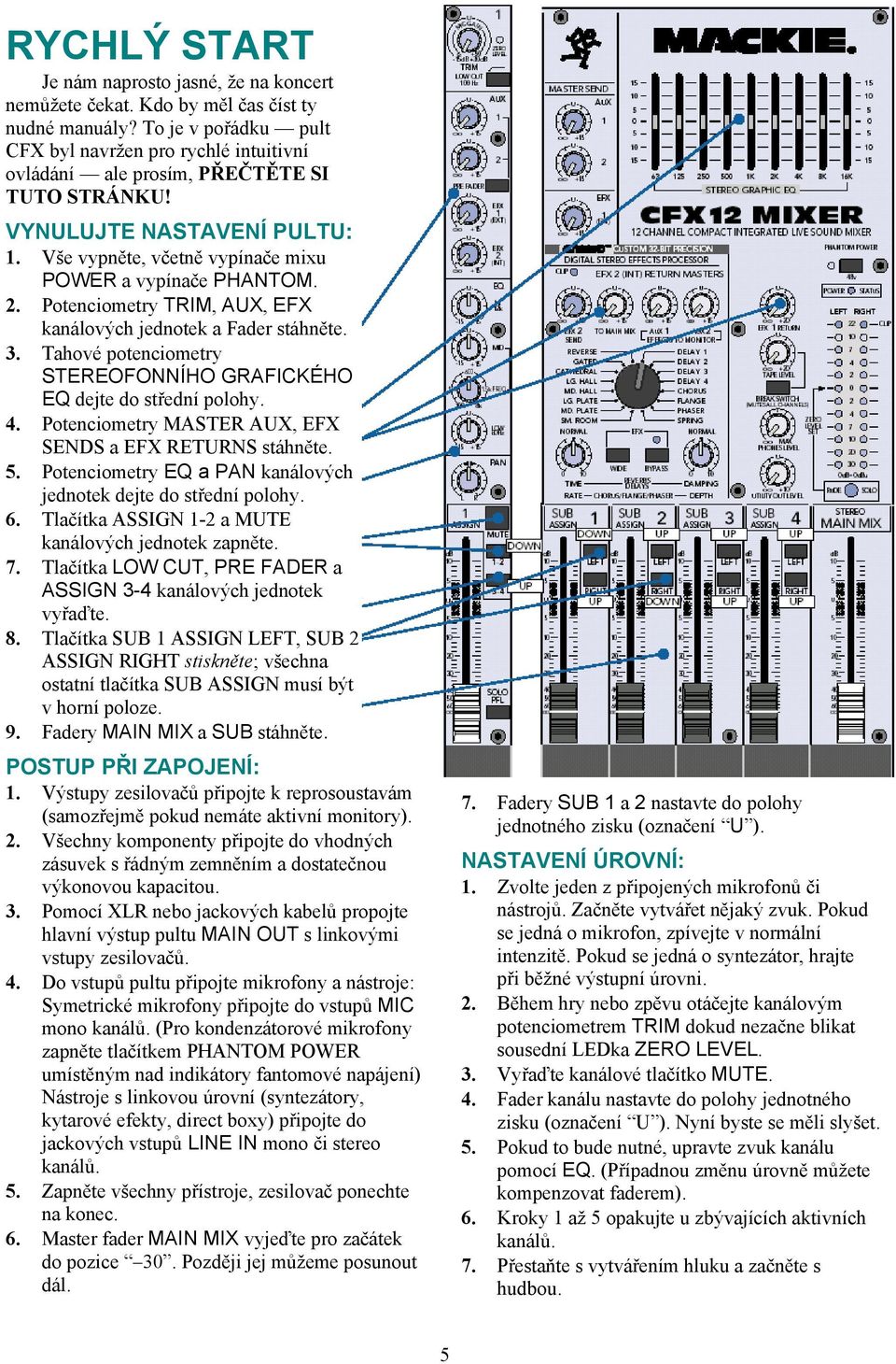 Potenciometry TRIM, AUX, EFX kanálových jednotek a Fader stáhněte. 3. Tahové potenciometry STEREOFONNÍHO GRAFICKÉHO EQ dejte do střední polohy. 4.