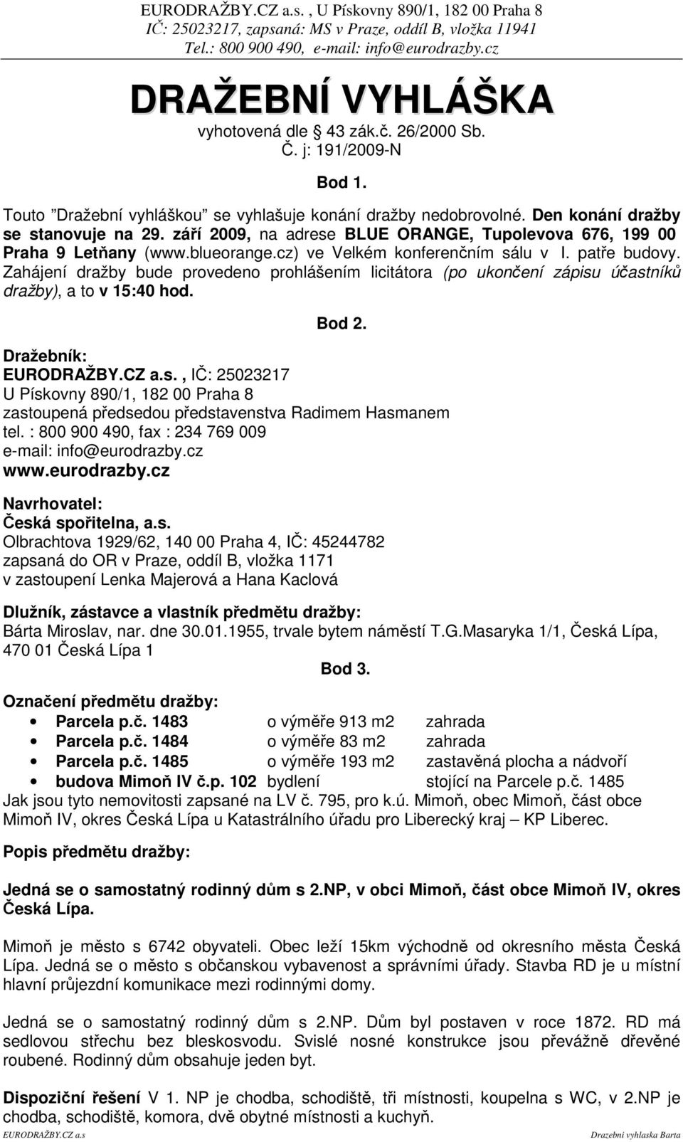 Zahájení dražby bude provedeno prohlášením licitátora (po ukonení zápisu úastník dražby), a to v 15:40 hod. Bod 2.